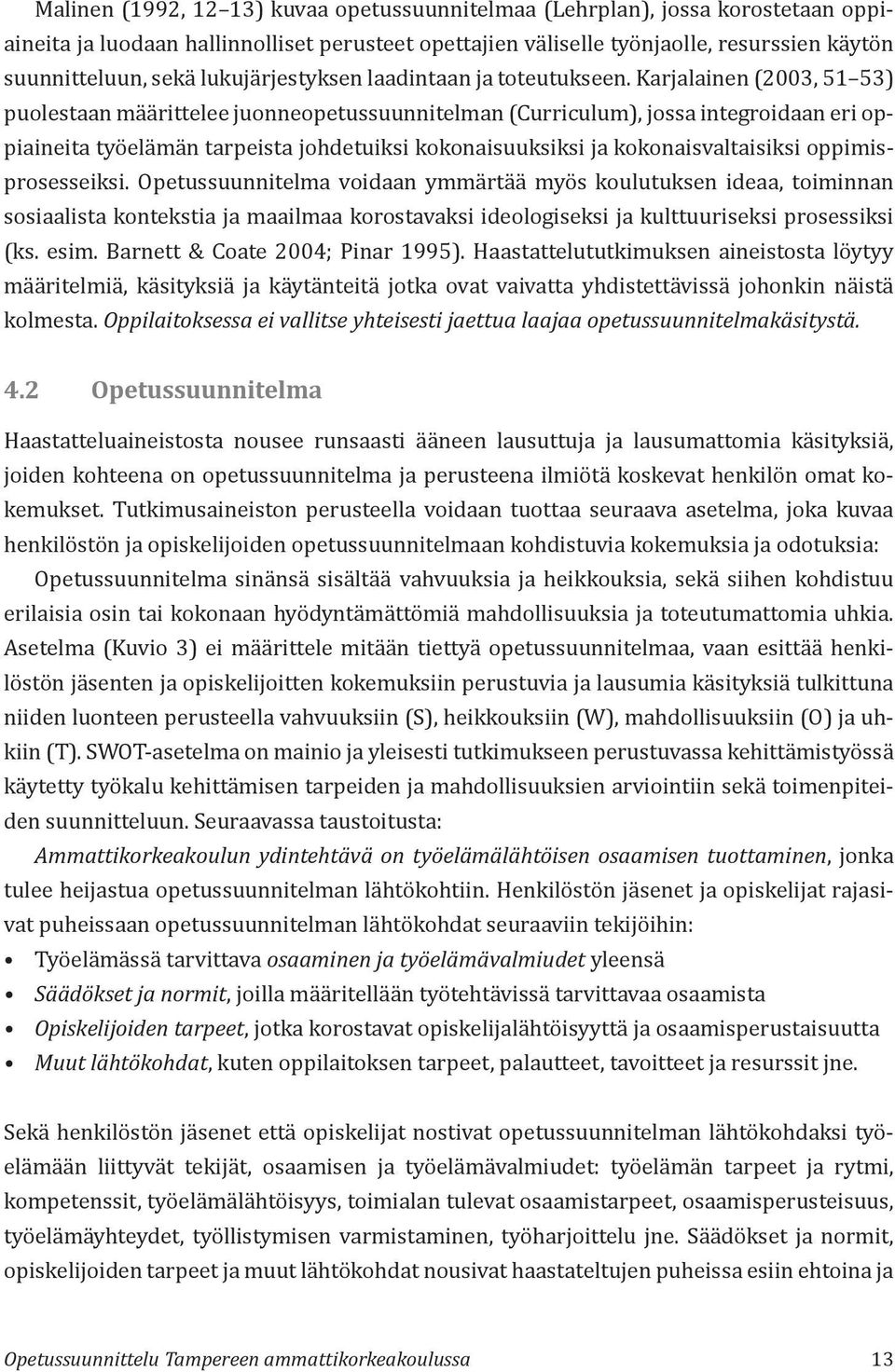 Karjalainen (2003, 51 53) puolestaan määrittelee juonneopetussuunnitelman (Curriculum), jossa integroidaan eri oppiaineita työelämän tarpeista johdetuiksi kokonaisuuksiksi ja kokonaisvaltaisiksi