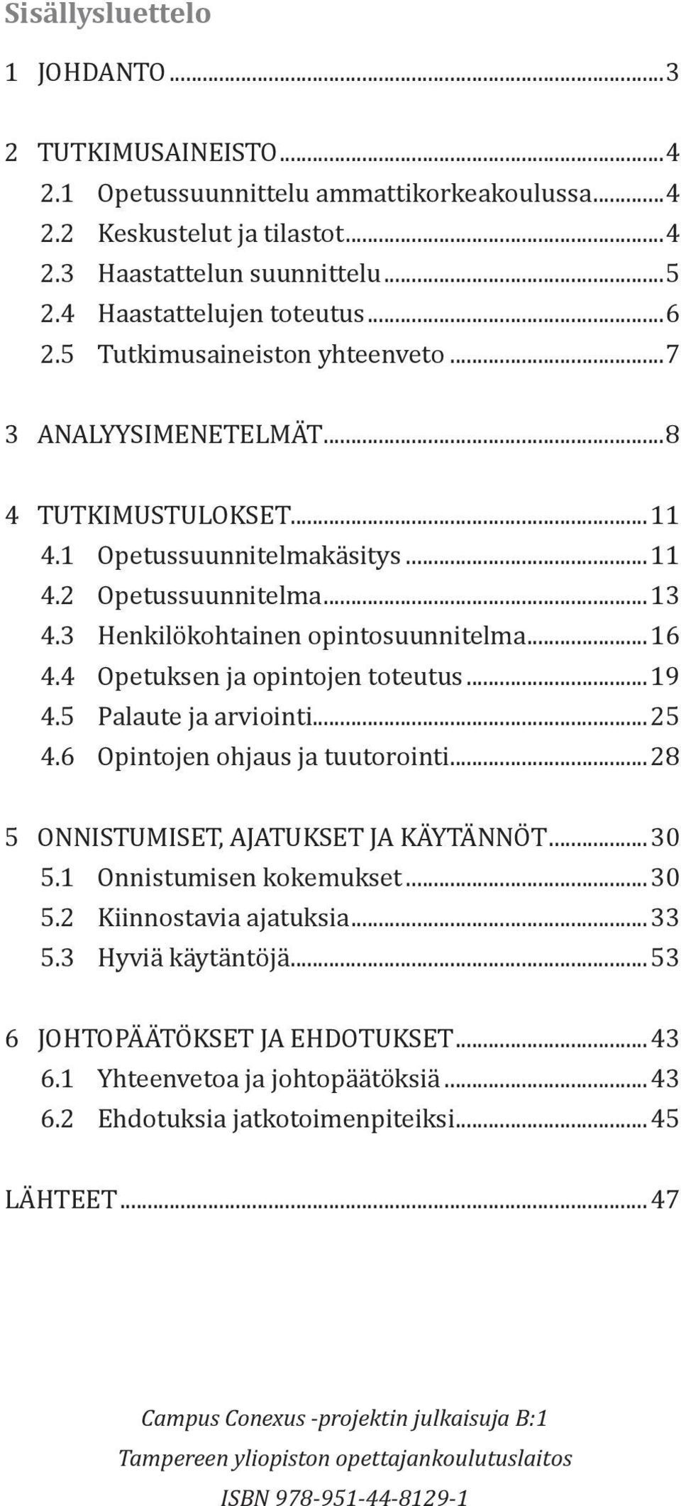 4 Opetuksen ja opintojen toteutus...19 4.5 Palaute ja arviointi...25 4.6 Opintojen ohjaus ja tuutorointi...28 5 ONNISTUMISET, AJATUKSET JA KÄYTÄNNÖT...30 5.1 Onnistumisen kokemukset...30 5.2 Kiinnostavia ajatuksia.