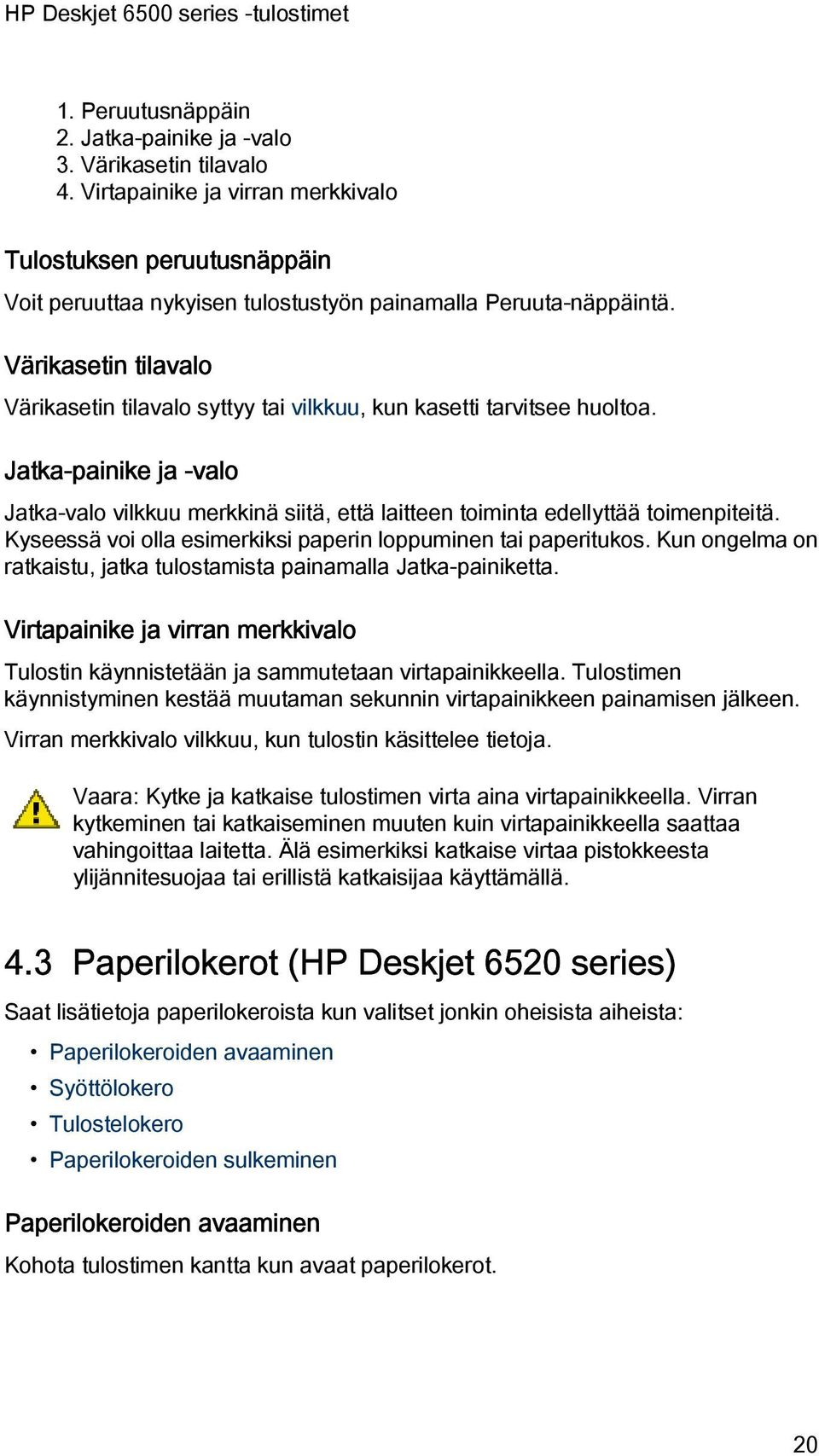 Kyseessä voi olla esimerkiksi paperin loppuminen tai paperitukos. Kun ongelma on ratkaistu, jatka tulostamista painamalla Jatka-painiketta.