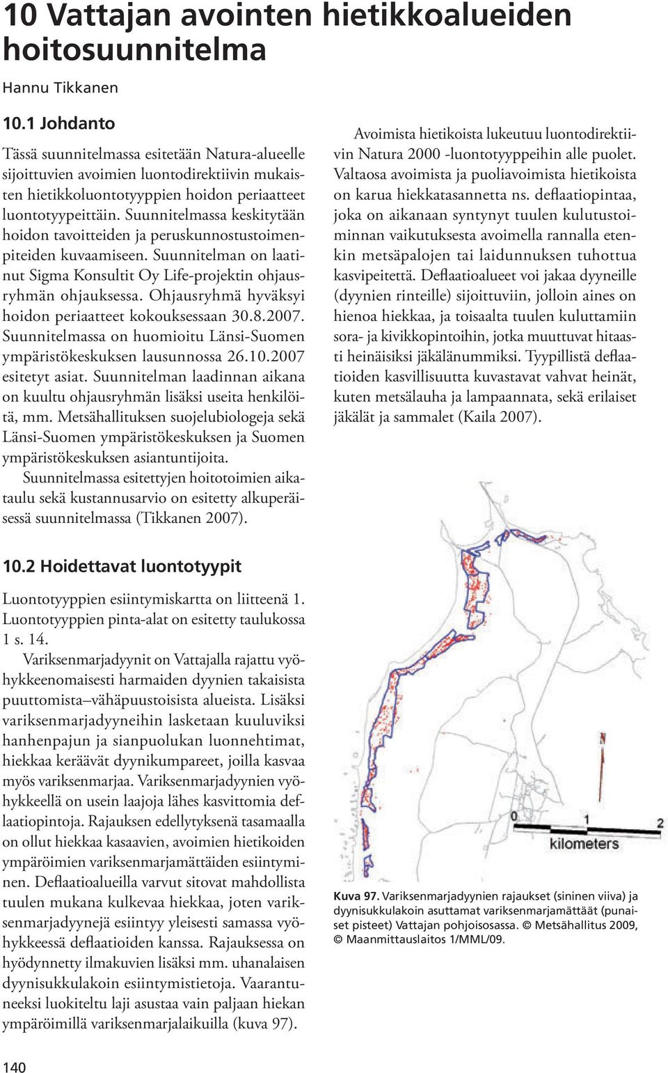 Ohjausryhmä hyväksyi hoidon periaatteet kokouksessaan 30.8.2007. Suunnitelmassa on huomioitu Länsi-Suomen ympäristökeskuksen lausunnossa 26.10.2007 esitetyt asiat.