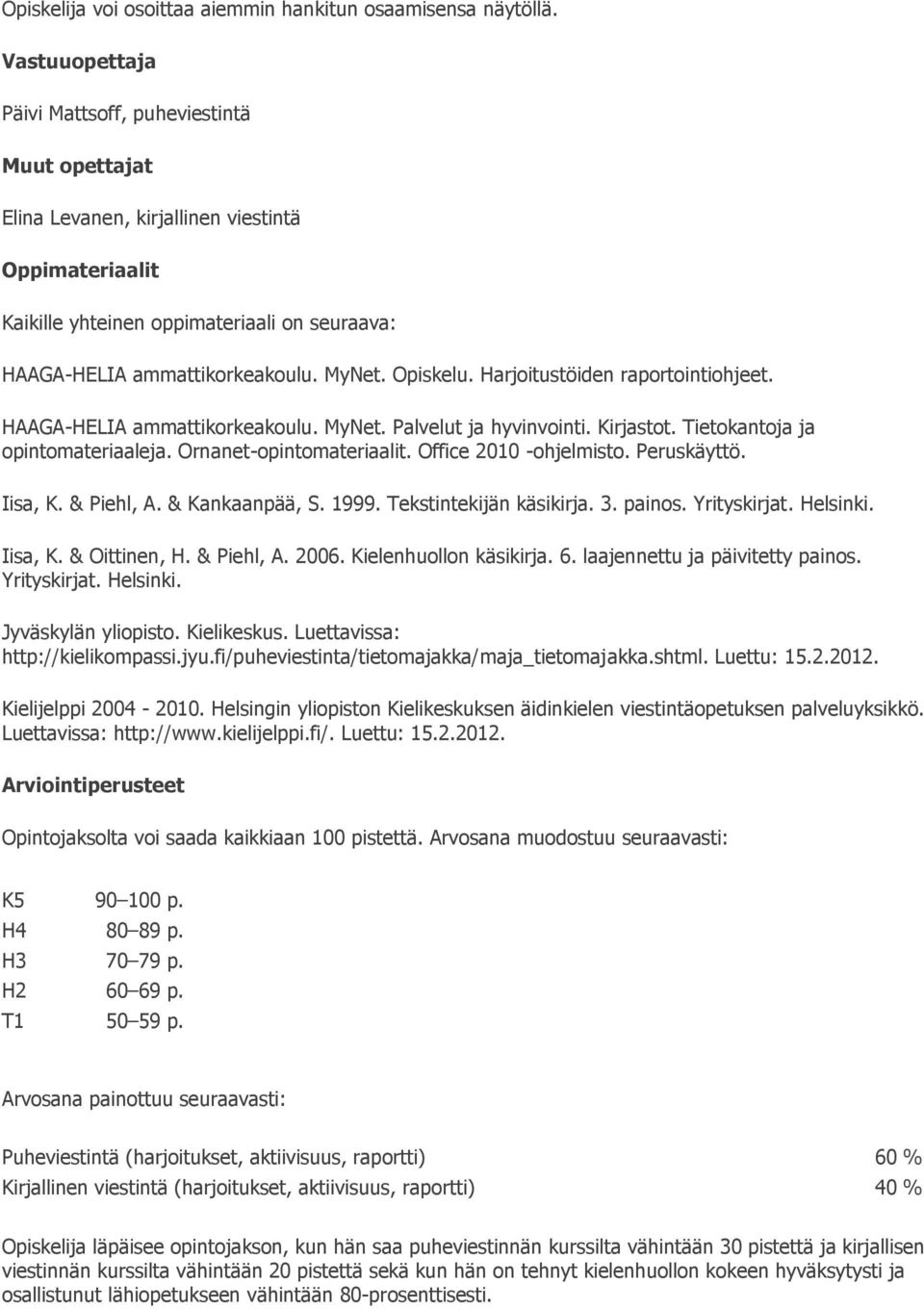 Opiskelu. Harjoitustöiden raportointiohjeet. HAAGA-HELIA ammattikorkeakoulu. MyNet. Palvelut ja hyvinvointi. Kirjastot. Tietokantoja ja opintomateriaaleja. Ornanet-opintomateriaalit.