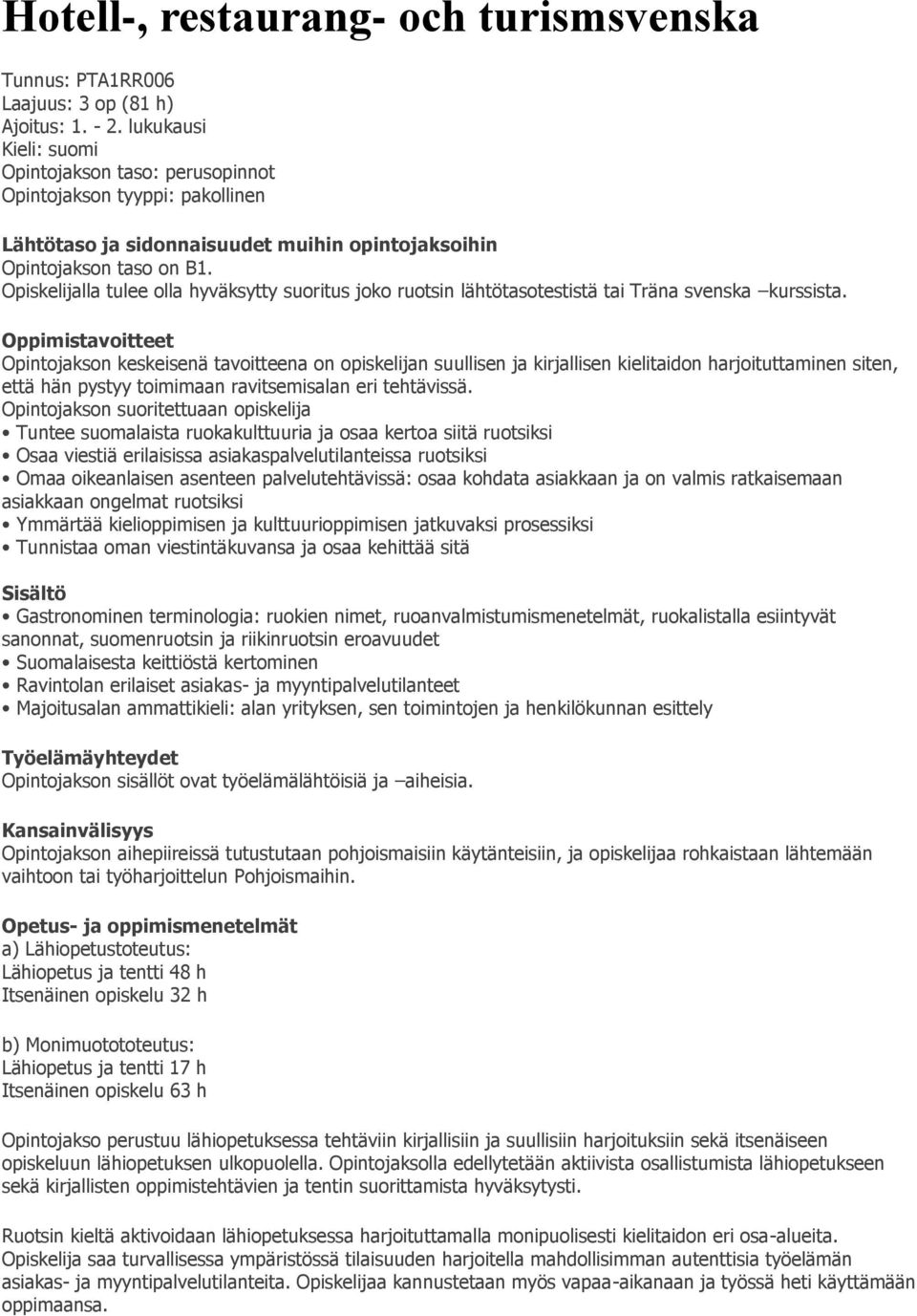 Opiskelijalla tulee olla hyväksytty suoritus joko ruotsin lähtötasotestistä tai Träna svenska kurssista.