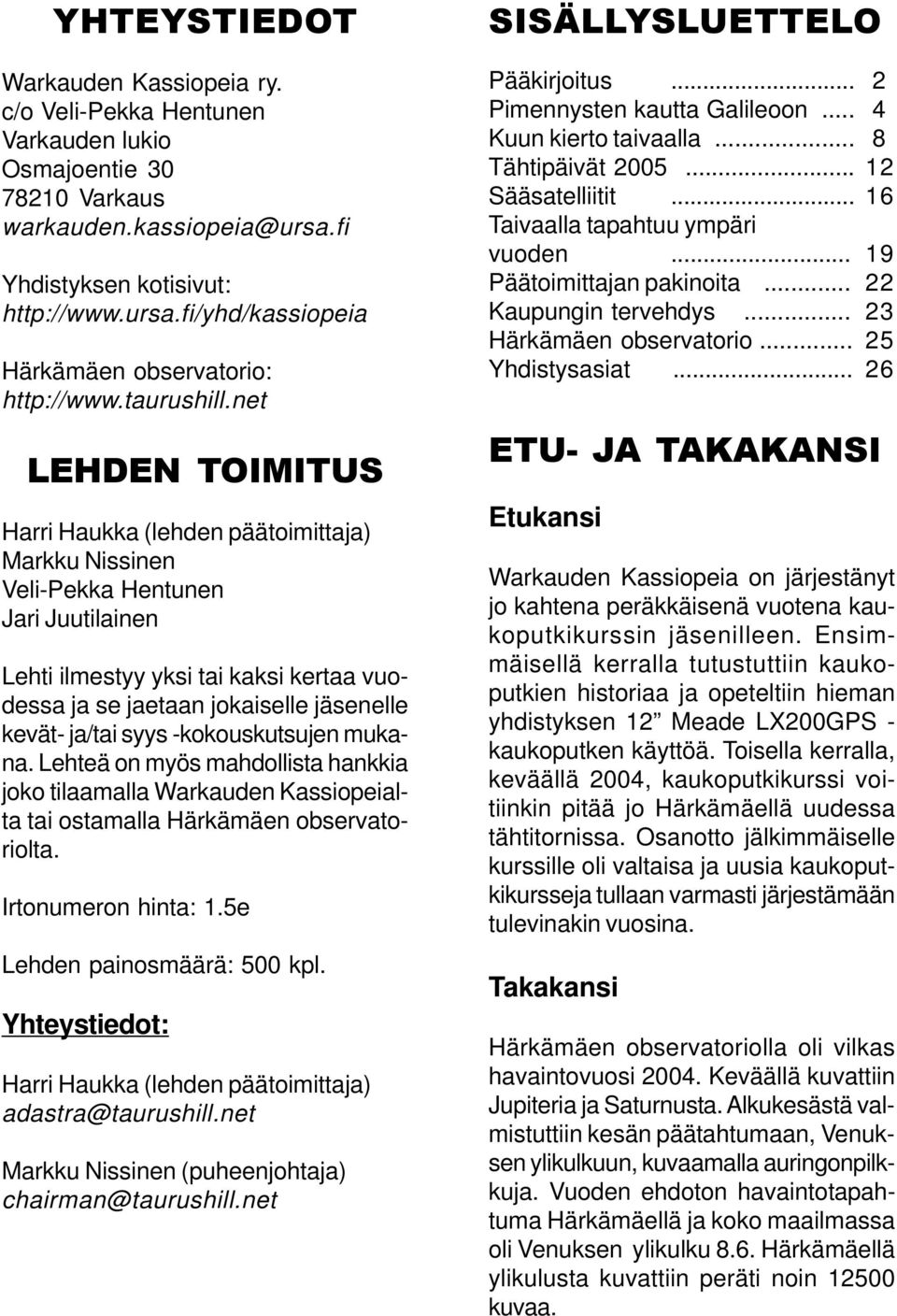 net LEHDEN TOIMITUS Harri Haukka (lehden päätoimittaja) Markku Nissinen Veli-Pekka Hentunen Jari Juutilainen Lehti ilmestyy yksi tai kaksi kertaa vuodessa ja se jaetaan jokaiselle jäsenelle kevät-