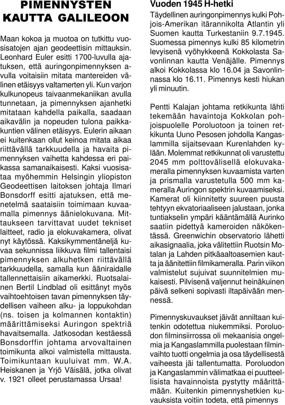 Kun varjon kulkunopeus taivaanmekaniikan avulla tunnetaan, ja pimennyksen ajanhetki mitataan kahdella paikalla, saadaan aikavälin ja nopeuden tulona paikkakuntien välinen etäisyys.