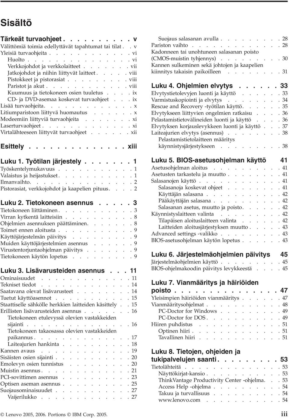 ...ix CD- ja DVD-asemaa koskevat turvaohjeet...ix Lisää turvaohjeita.............x Litiumparistoon liittyvä huomautus......x Modeemiin liittyviä turvaohjeita.......xi Laserturvaohjeet.