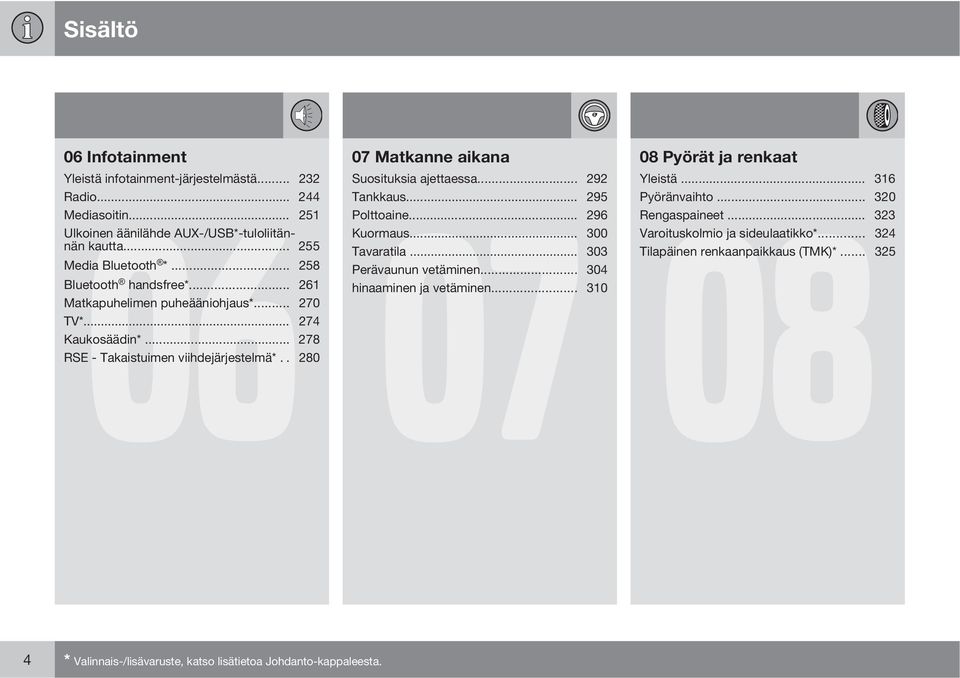 .. 261 hinaaminen ja vetäminen... 310 Matkapuhelimen puheääniohjaus*... 270 TV*... 274 Kaukosäädin*... 278 RSE - Takaistuimen viihdejärjestelmä*.. 280 08 Pyörät ja renkaat 08 Yleistä.