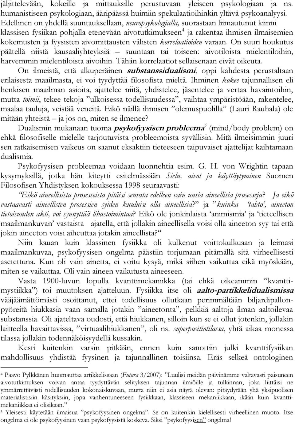 fyysisten aivomittausten välisten korrelaatioiden varaan. On suuri houkutus päätellä niistä kausaaliyhteyksiä suuntaan tai toiseen: aivotiloista mielentiloihin, harvemmin mielentiloista aivoihin.