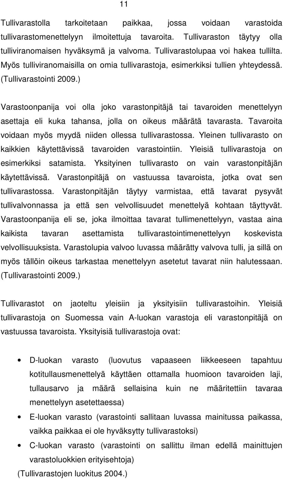 ) Varastoonpanija voi olla joko varastonpitäjä tai tavaroiden menettelyyn asettaja eli kuka tahansa, jolla on oikeus määrätä tavarasta. Tavaroita voidaan myös myydä niiden ollessa tullivarastossa.