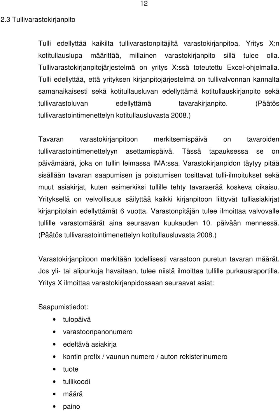 Tulli edellyttää, että yrityksen kirjanpitojärjestelmä on tullivalvonnan kannalta samanaikaisesti sekä kotitullausluvan edellyttämä kotitullauskirjanpito sekä tullivarastoluvan edellyttämä