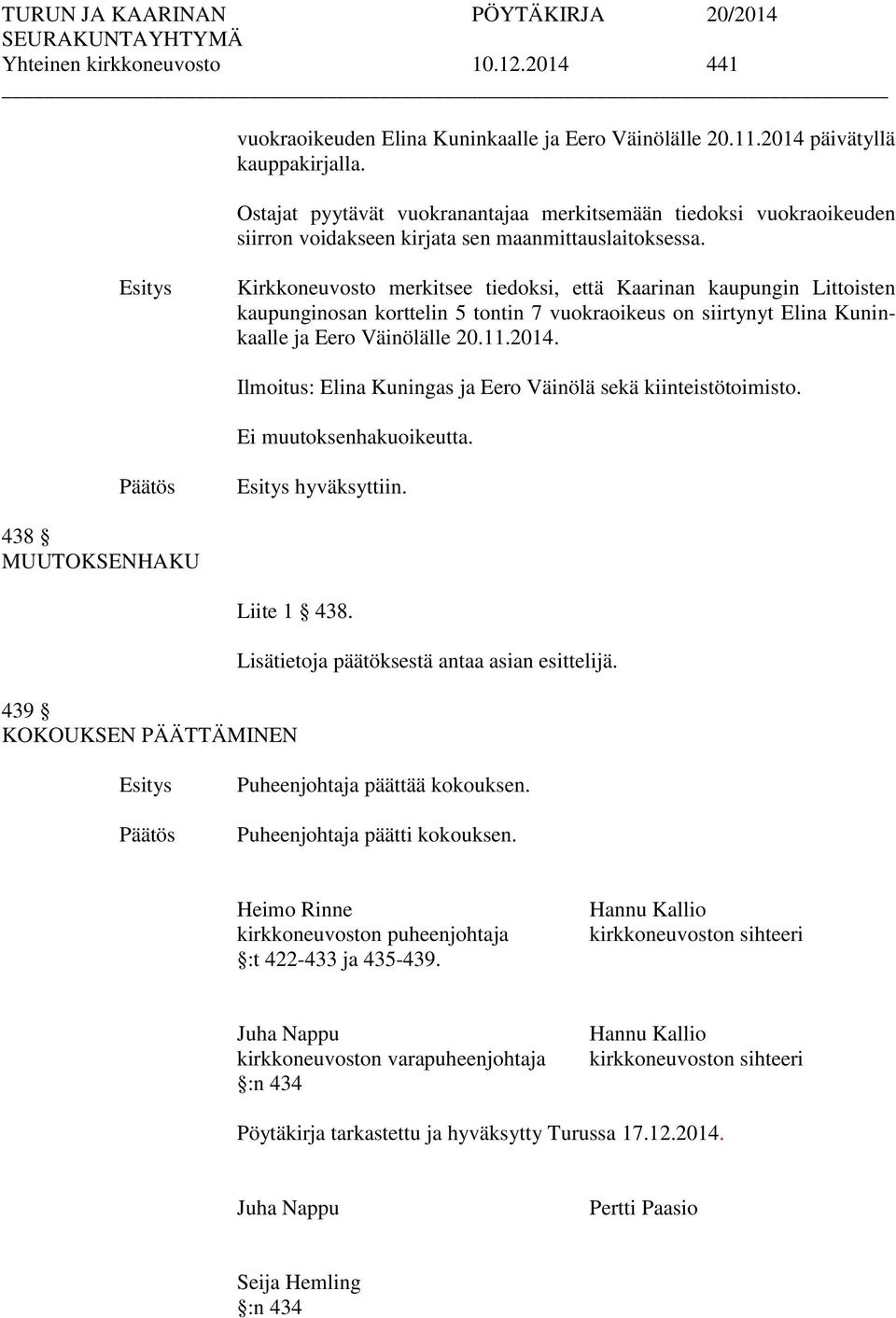 Kirkkoneuvosto merkitsee tiedoksi, että Kaarinan kaupungin Littoisten kaupunginosan korttelin 5 tontin 7 vuokraoikeus on siirtynyt Elina Kuninkaalle ja Eero Väinölälle 20.11.2014.