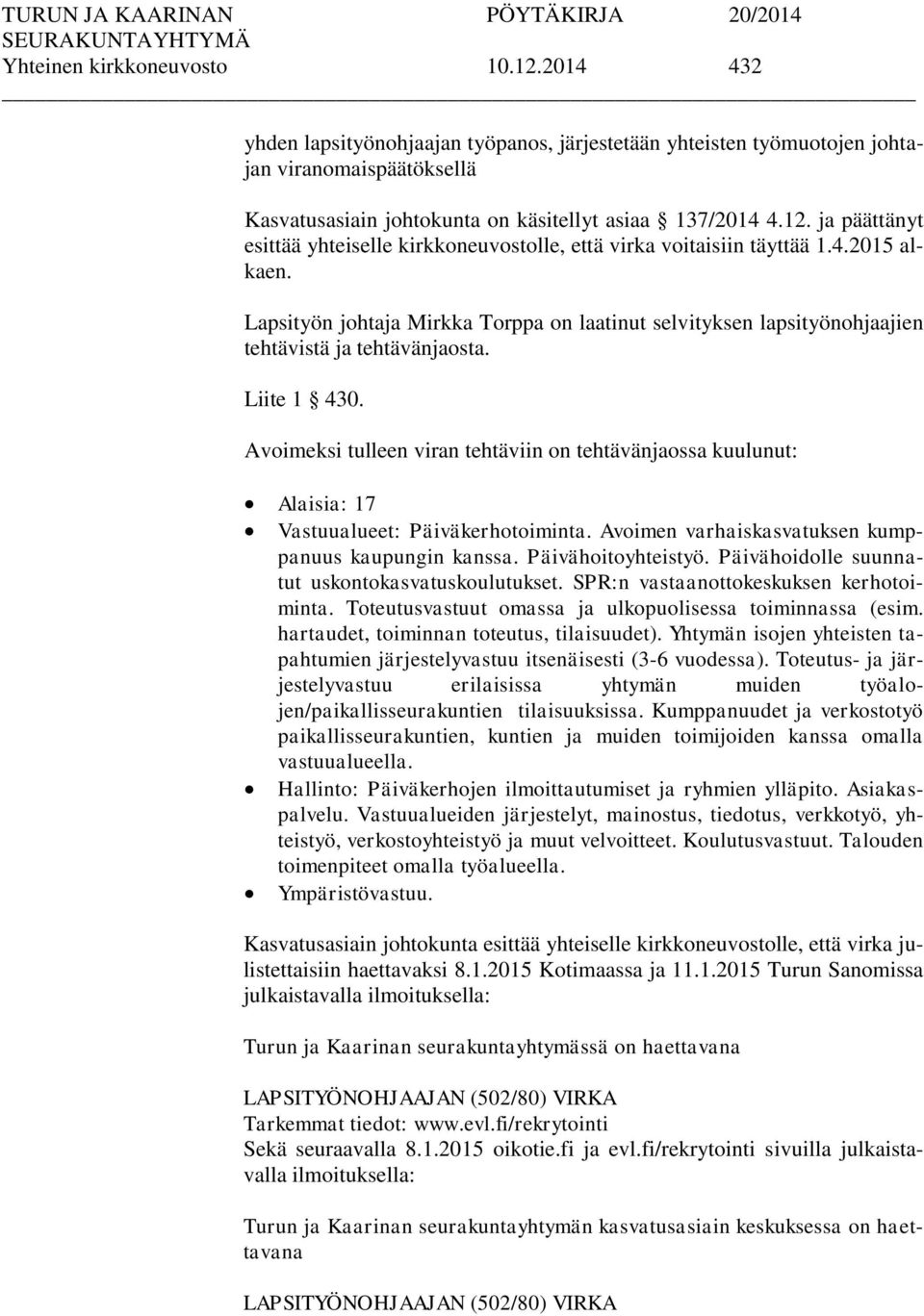 Avoimeksi tulleen viran tehtäviin on tehtävänjaossa kuulunut: Alaisia: 17 Vastuualueet: Päiväkerhotoiminta. Avoimen varhaiskasvatuksen kumppanuus kaupungin kanssa. Päivähoitoyhteistyö.