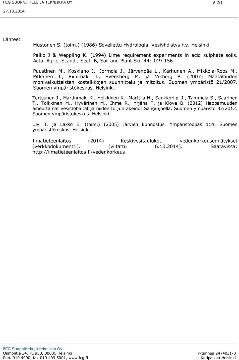 , Mikkola-Roos M., Pitkänen J., Riihimäki J., Svensberg M. ja Vikberg P. (2007) Maatalouden monivaikutteisten kosteikkojen suunnittelu ja mitoitus. Suomen ympäristö 21/2007. Suomen ympäristökeskus.