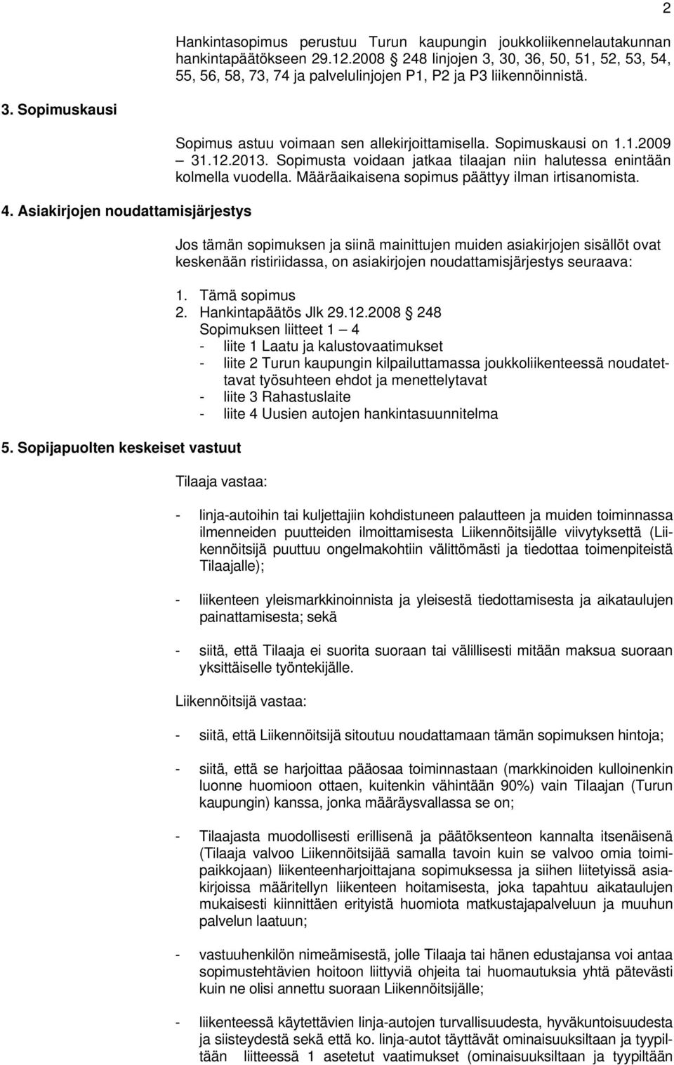 Sopijapuolten keskeiset vastuut Sopimus astuu voimaan sen allekirjoittamisella. Sopimuskausi on 1.1.2009 31.12.2013. Sopimusta voidaan jatkaa tilaajan niin halutessa enintään kolmella vuodella.