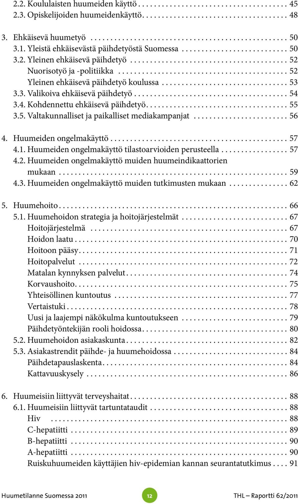 ..56 4. Huumeiden ongelmakäyttö...57 4.1. Huumeiden ongelmakäyttö tilastoarvioiden perusteella....57 4.2. Huumeiden ongelmakäyttö muiden huumeindikaattorien mukaan...59 4.3.