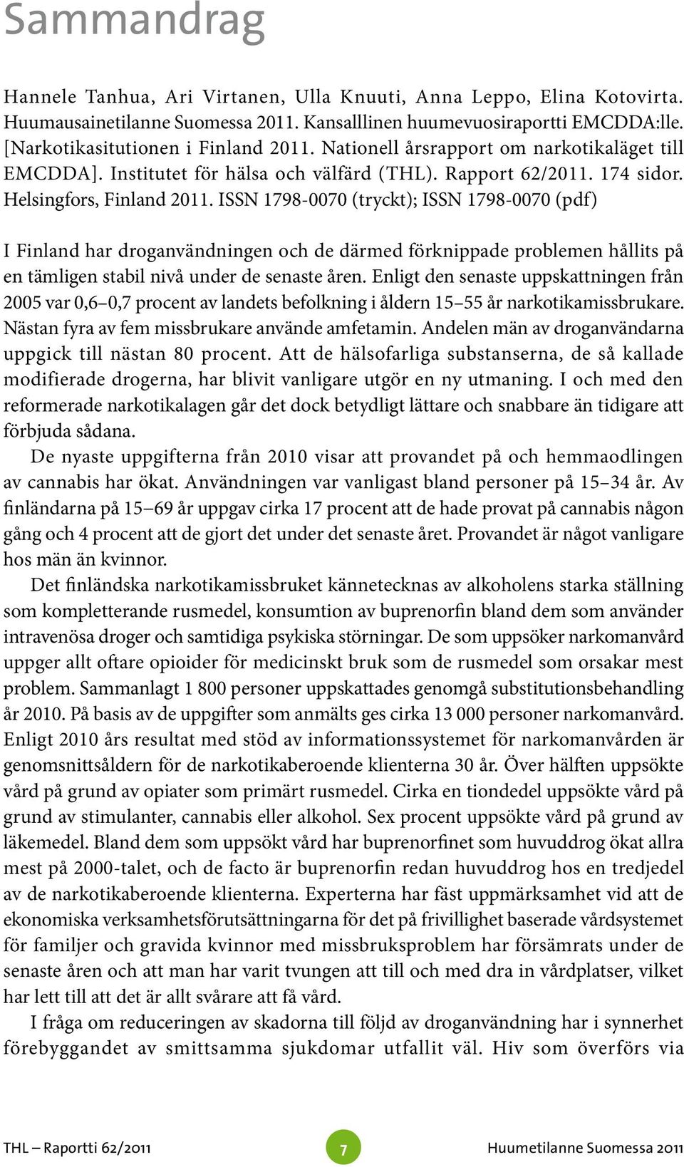 ISSN 1798-0070 (tryckt); ISSN 1798-0070 (pdf) I Finland har droganvändningen och de därmed förknippade problemen hållits på en tämligen stabil nivå under de senaste åren.