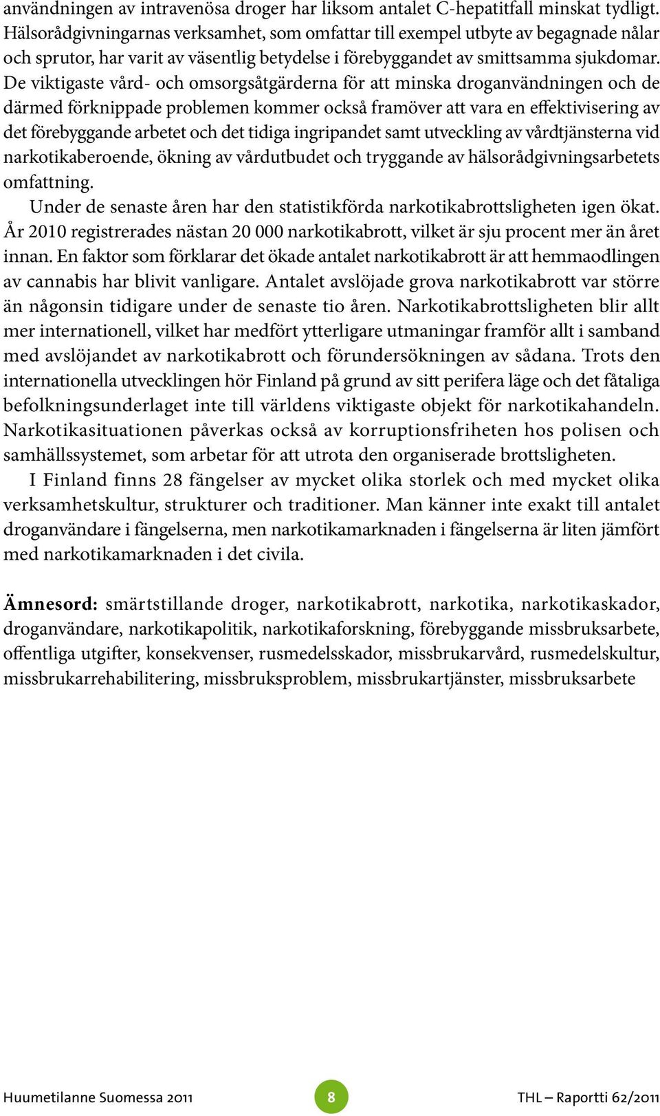 De viktigaste vård- och omsorgsåtgärderna för att minska droganvändningen och de därmed förknippade problemen kommer också framöver att vara en effektivisering av det förebyggande arbetet och det