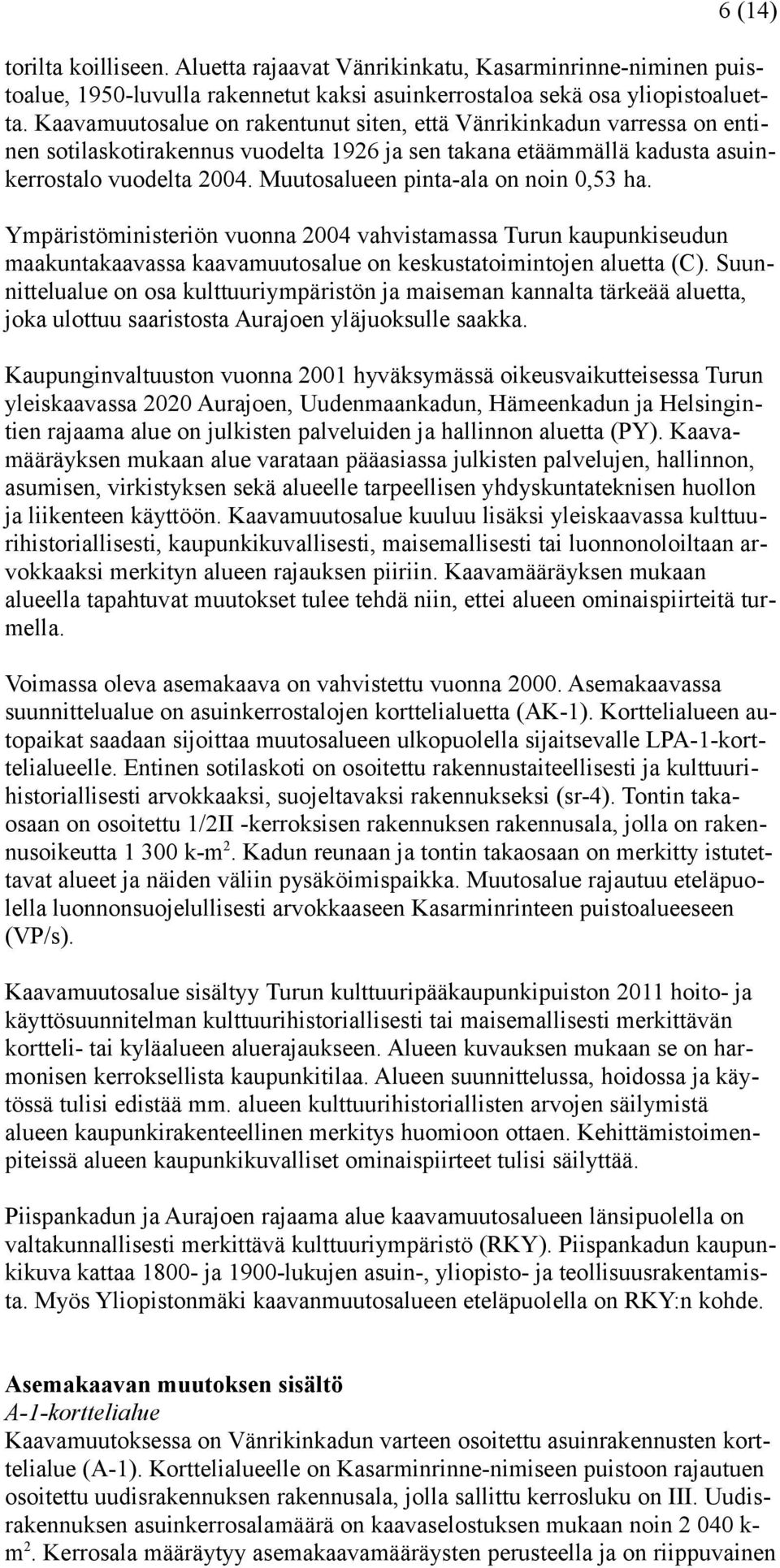 Muutosalueen pinta-ala on noin 0,53 ha. Ympäristöministeriön vuonna 2004 vahvistamassa Turun kaupunkiseudun maakuntakaavassa kaavamuutosalue on keskustatoimintojen aluetta (C).