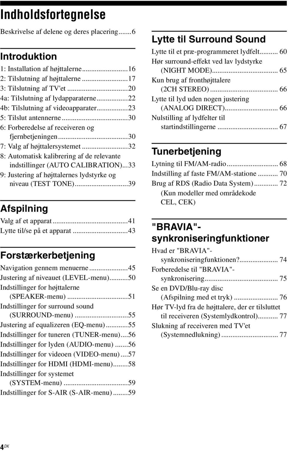 ..32 8: Automatisk kalibrering af de relevante indstillinger (AUTO CALIBRATION)...33 9: Justering af højttalernes lydstyrke og niveau (TEST TONE)...39 Afspilning Valg af et apparat.