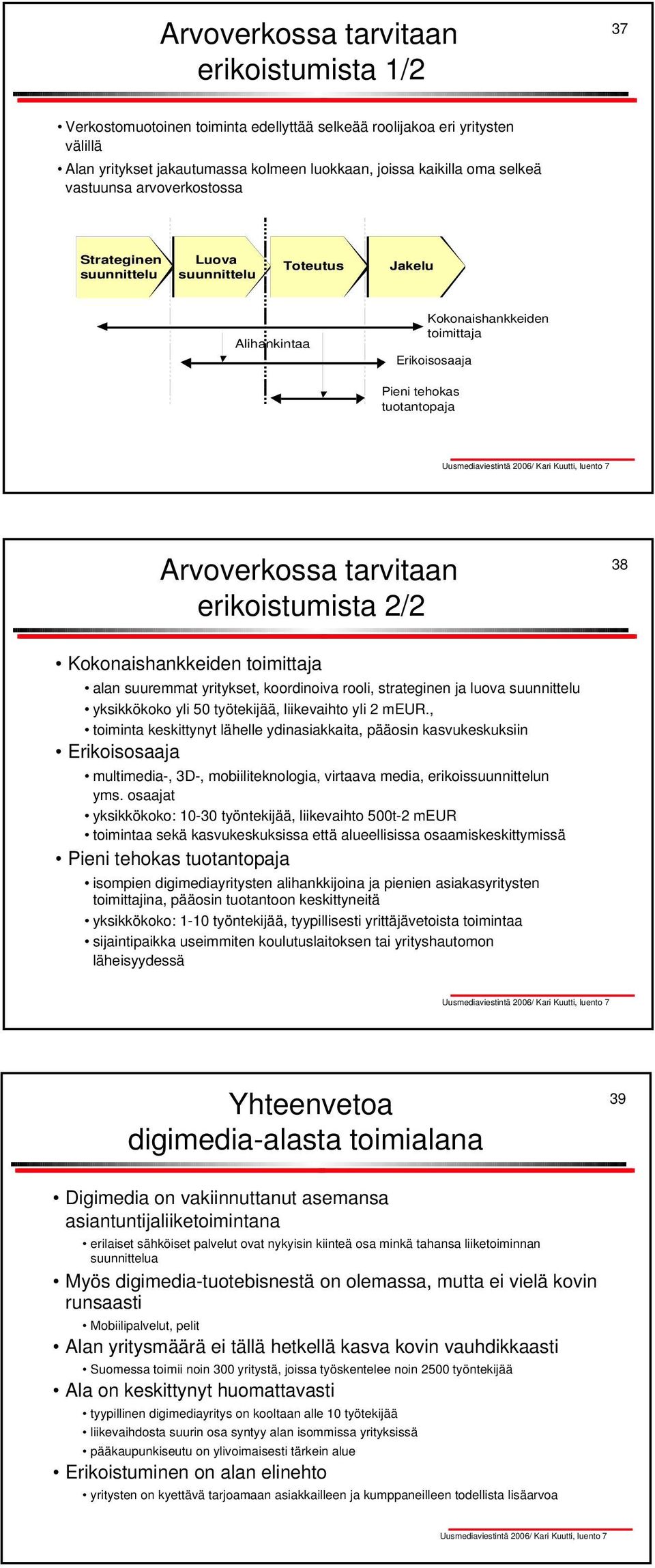 erikoistumista 2/2 38 Kokonaishankkeiden toimittaja alan suuremmat yritykset, koordinoiva rooli, strateginen ja luova suunnittelu yksikkökoko yli 50 työtekijää, liikevaihto yli 2 meur.