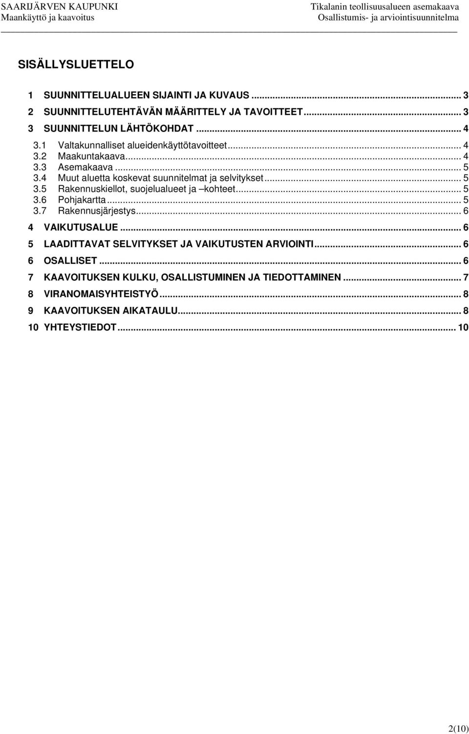 .. 5 3.6 Pohjakartta... 5 3.7 Rakennusjärjestys... 6 4 VAIKUTUSALUE... 6 5 LAADITTAVAT SELVITYKSET JA VAIKUTUSTEN ARVIOINTI... 6 6 OSALLISET.