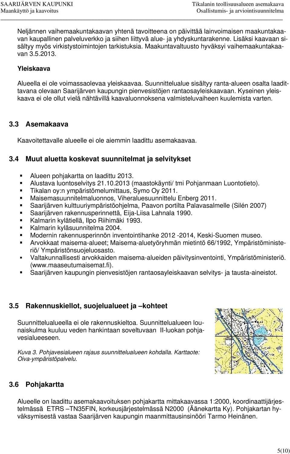 Suunnittelualue sisältyy ranta-alueen osalta laadittavana olevaan Saarijärven kaupungin pienvesistöjen rantaosayleiskaavaan.