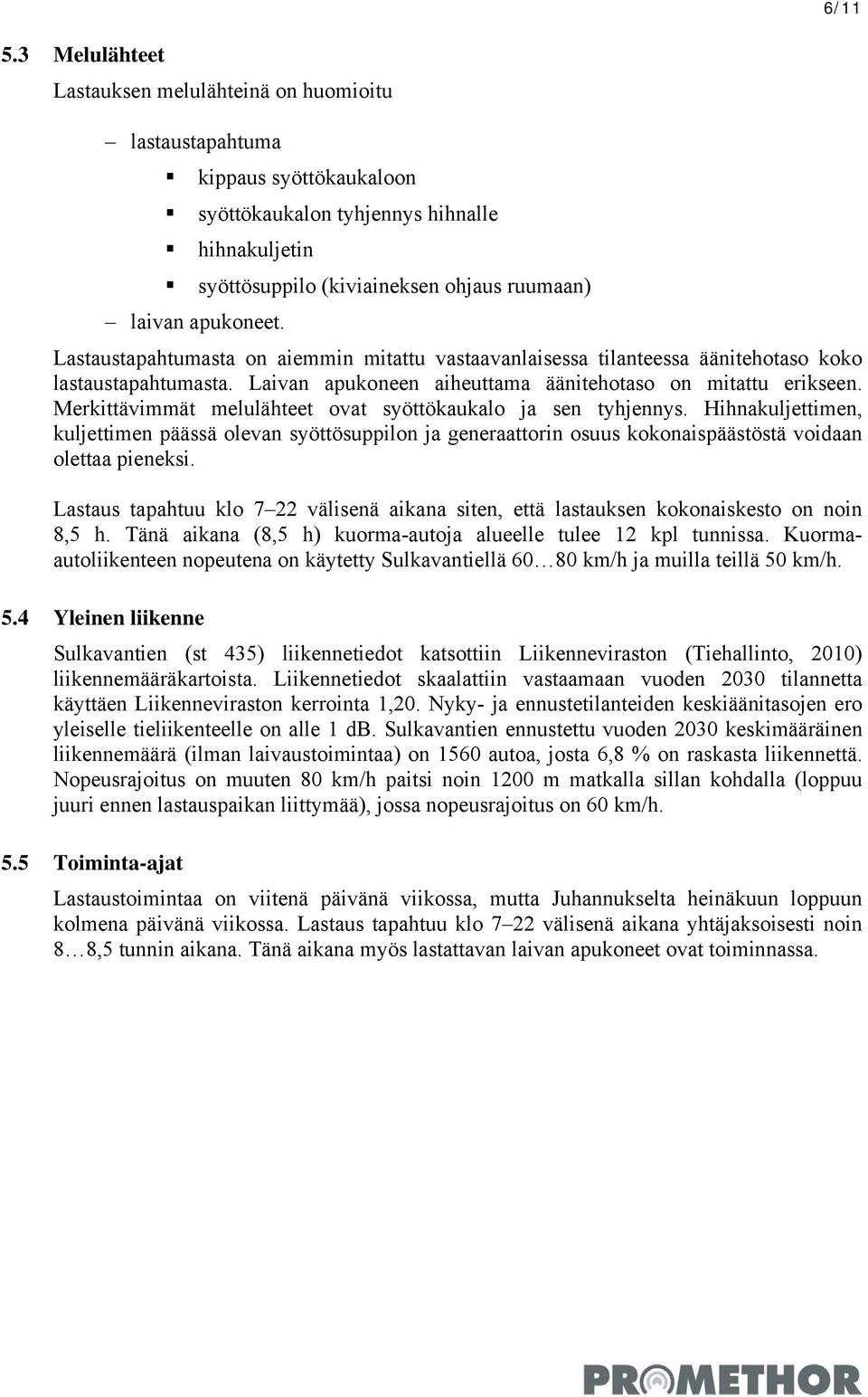 apukoneet. Lastaustapahtumasta on aiemmin mitattu vastaavanlaisessa tilanteessa äänitehotaso koko lastaustapahtumasta. Laivan apukoneen aiheuttama äänitehotaso on mitattu erikseen.