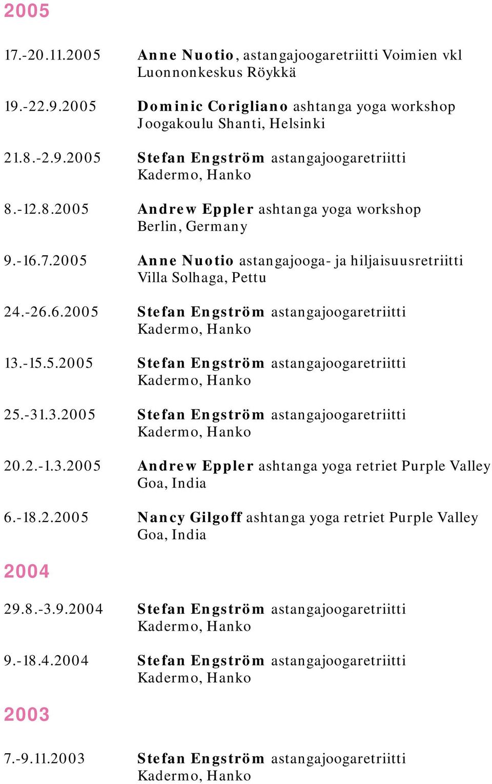 -31.3.2005 Stefan Engström astangajoogaretriitti 20.2.-1.3.2005 Andrew Eppler ashtanga yoga retriet Purple Valley Goa, India 6.-18.2.2005 Nancy Gilgoff ashtanga yoga retriet Purple Valley Goa, India 2004 29.