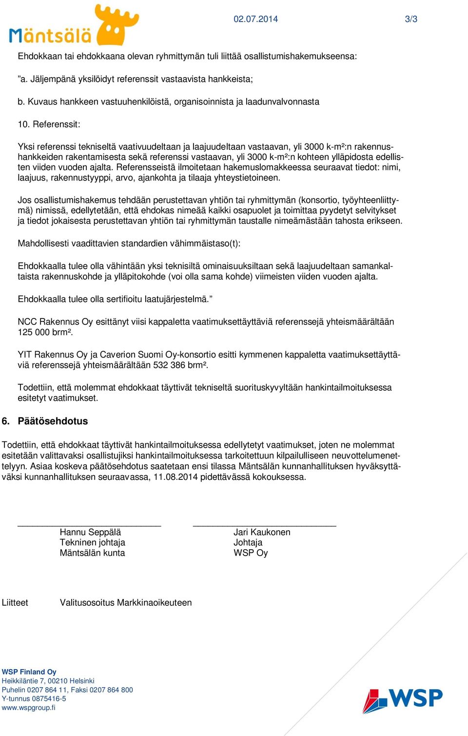 Referenssit: Yksi referenssi tekniseltä vaativuudeltaan ja laajuudeltaan vastaavan, yli 3000 k-m²:n rakennushankkeiden rakentamisesta sekä referenssi vastaavan, yli 3000 k-m²:n kohteen ylläpidosta