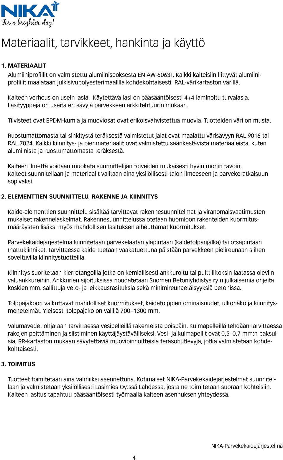 Käytettävä lasi on pääsääntöisesti 4+4 laminoitu turvalasia. Lasityyppejä on useita eri sävyjä parvekkeen arkkitehtuurin mukaan.