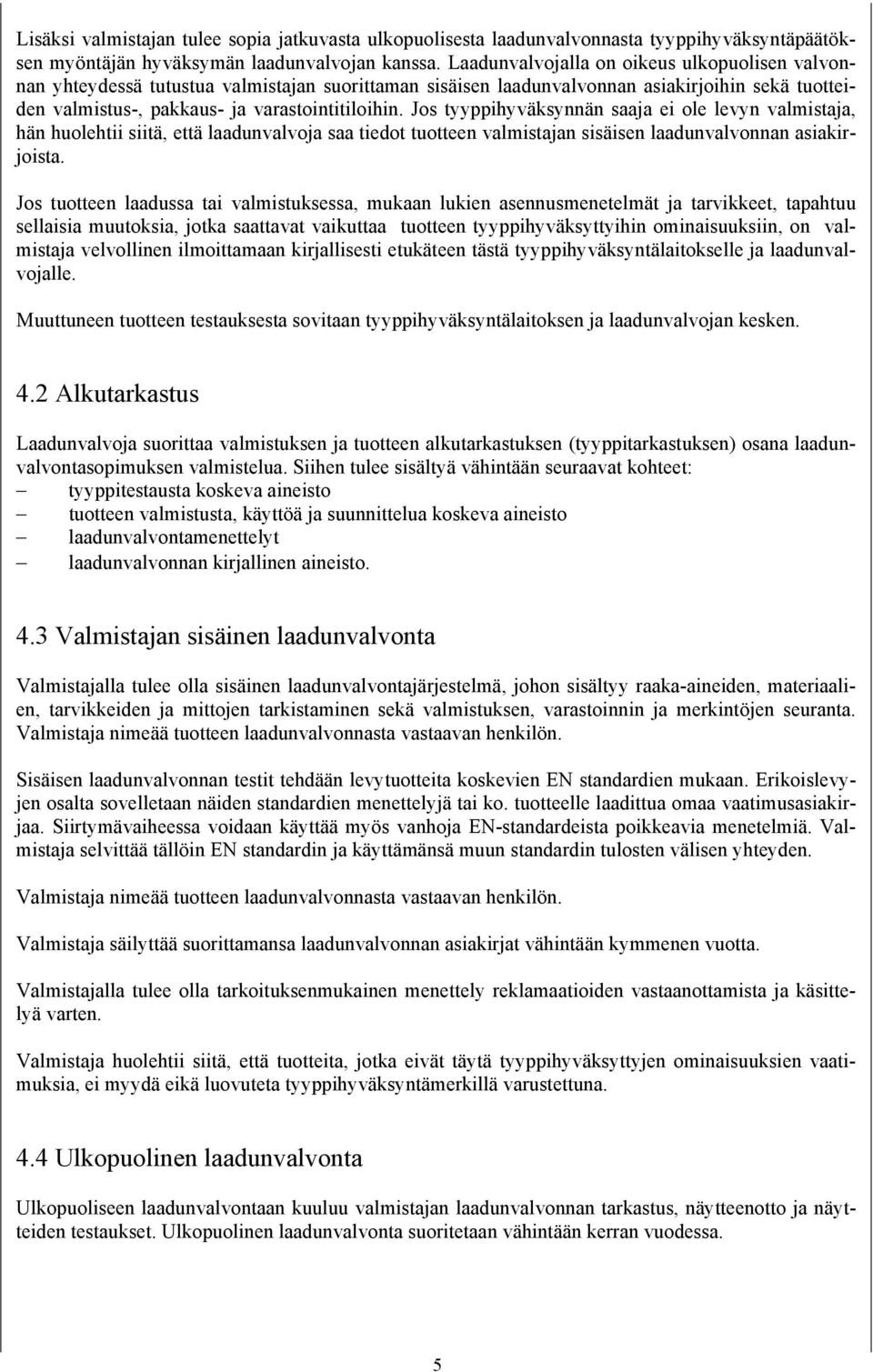 Jos tyyppihyväksynnän saaja ei ole levyn valmistaja, hän huolehtii siitä, että laadunvalvoja saa tiedot tuotteen valmistajan sisäisen laadunvalvonnan asiakirjoista.