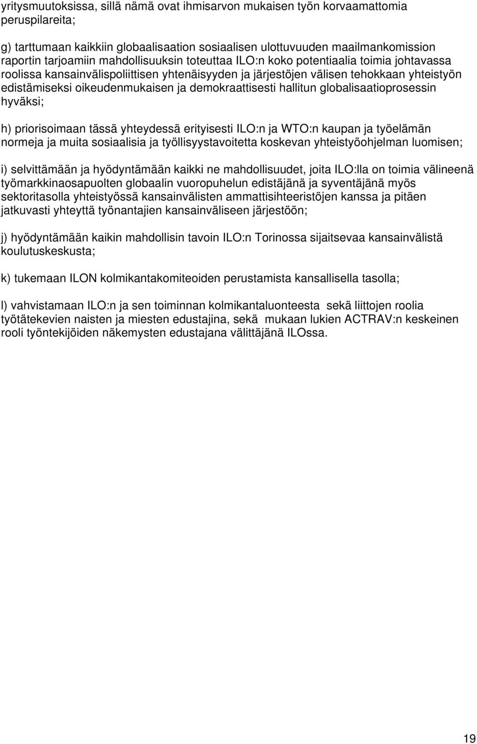 demokraattisesti hallitun globalisaatioprosessin hyväksi; h) priorisoimaan tässä yhteydessä erityisesti ILO:n ja WTO:n kaupan ja työelämän normeja ja muita sosiaalisia ja työllisyystavoitetta