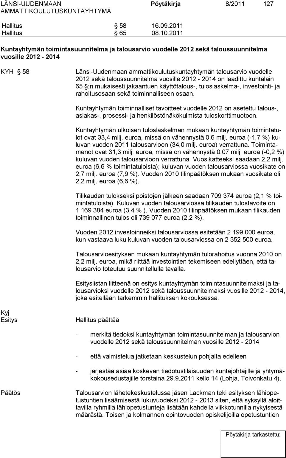 taloussuunnitel ma vuosille 2012-2014 on laa dittu kun talain 65 :n mukaisesti ja kaantuen käyttöta lous-, tulos las kel ma-, in ves tointi- ja ra hoi tusosaan sekä toi minnalliseen osaan.