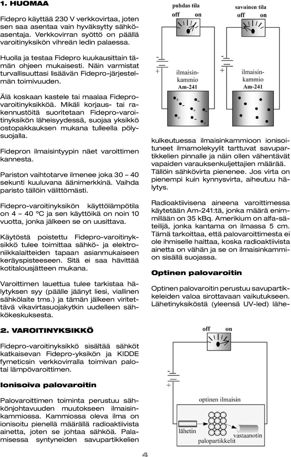 Mikäli korjaus- tai rakennustöitä suoritetaan Fidepro-varoitinyksikön läheisyydessä, suojaa yksikkö ostopakkauksen mukana tulleella pölysuojalla. Fidepron ilmaisintyypin näet varoittimen kannesta.