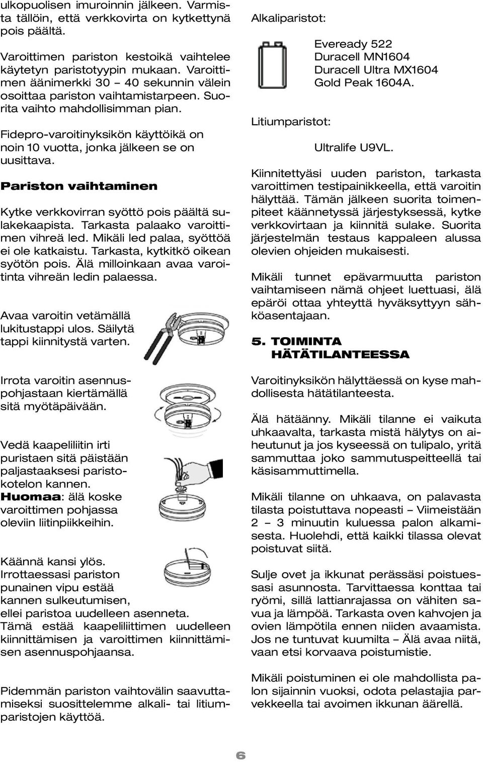 Pariston vaihtaminen Kytke verkkovirran syöttö pois päältä sulakekaapista. Tarkasta palaako varoittimen vihreä led. Mikäli led palaa, syöttöä ei ole katkaistu. Tarkasta, kytkitkö oikean syötön pois.