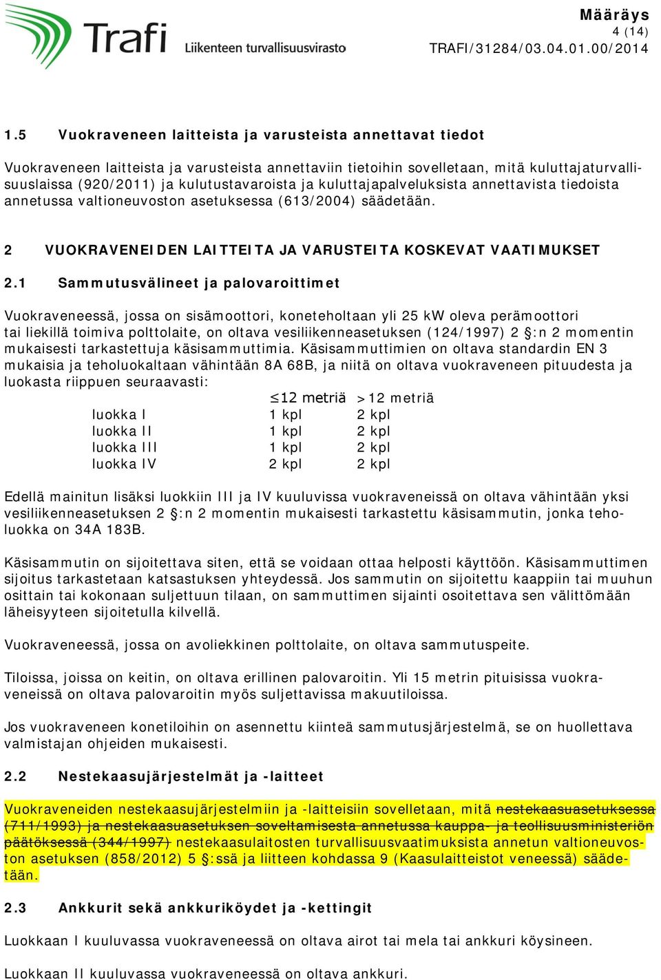 ja kuluttajapalveluksista annettavista tiedoista annetussa valtioneuvoston asetuksessa (613/2004) säädetään. 2 VUOKRAVENEIDEN LAITTEITA JA VARUSTEITA KOSKEVAT VAATIMUKSET 2.