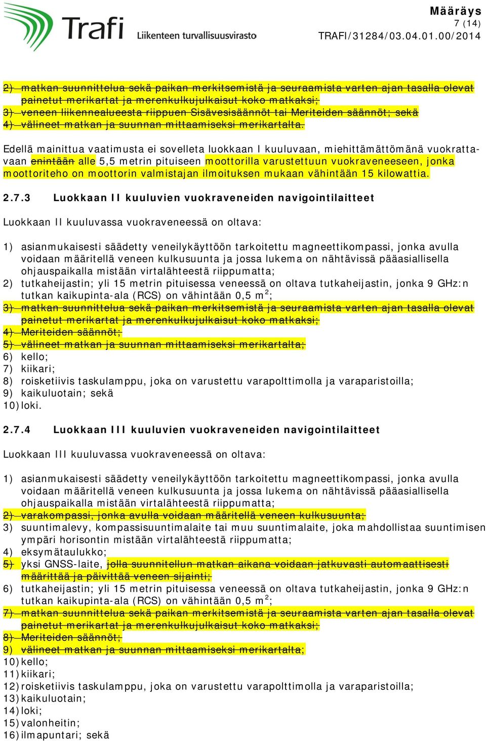 Edellä mainittua vaatimusta ei sovelleta luokkaan I kuuluvaan, miehittämättömänä vuokrattavaan enintään alle 5,5 metrin pituiseen moottorilla varustettuun vuokraveneeseen, jonka moottoriteho on