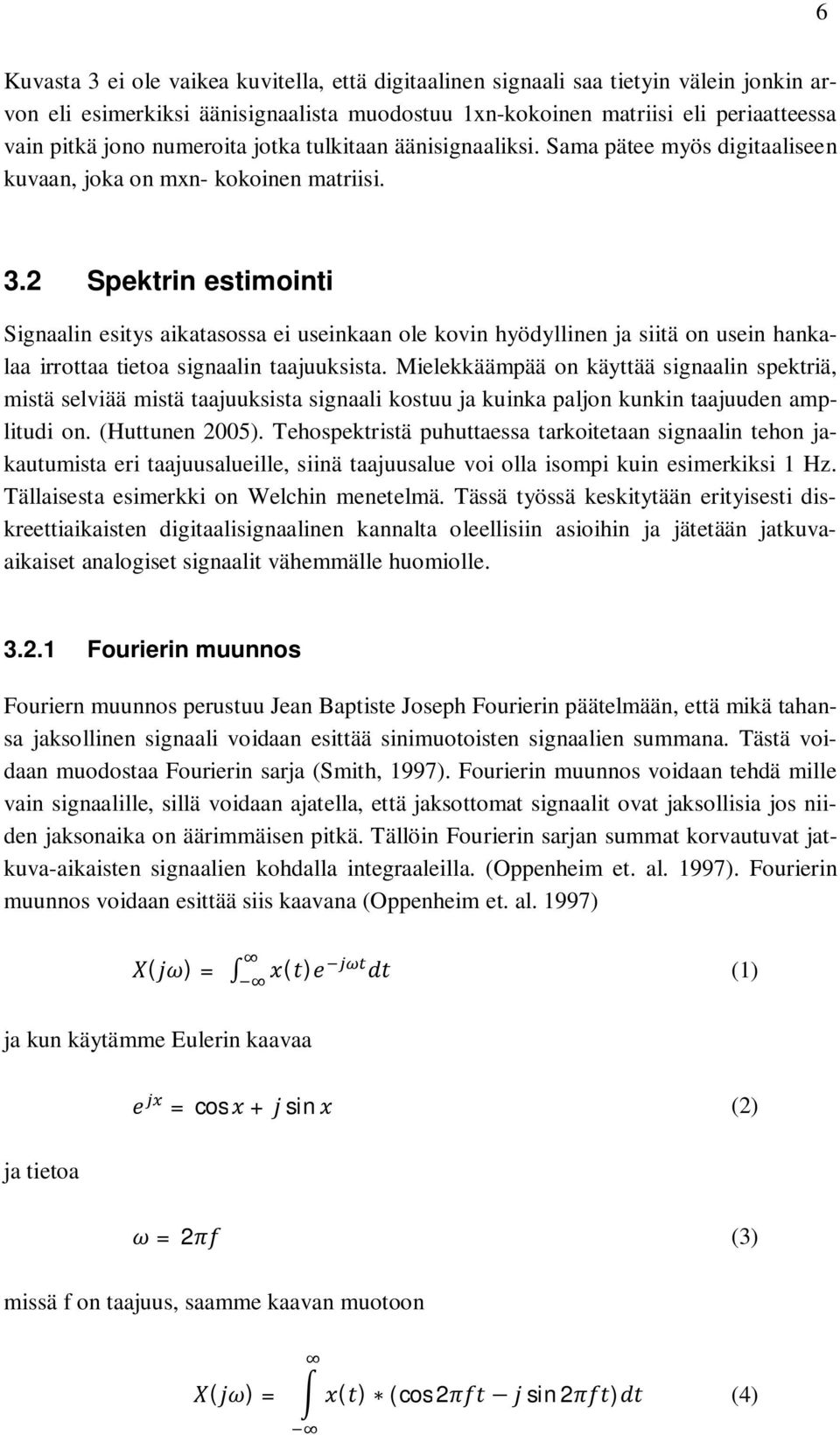 2 Spektrin estimointi Signaalin esitys aikatasossa ei useinkaan ole kovin hyödyllinen ja siitä on usein hankalaa irrottaa tietoa signaalin taajuuksista.