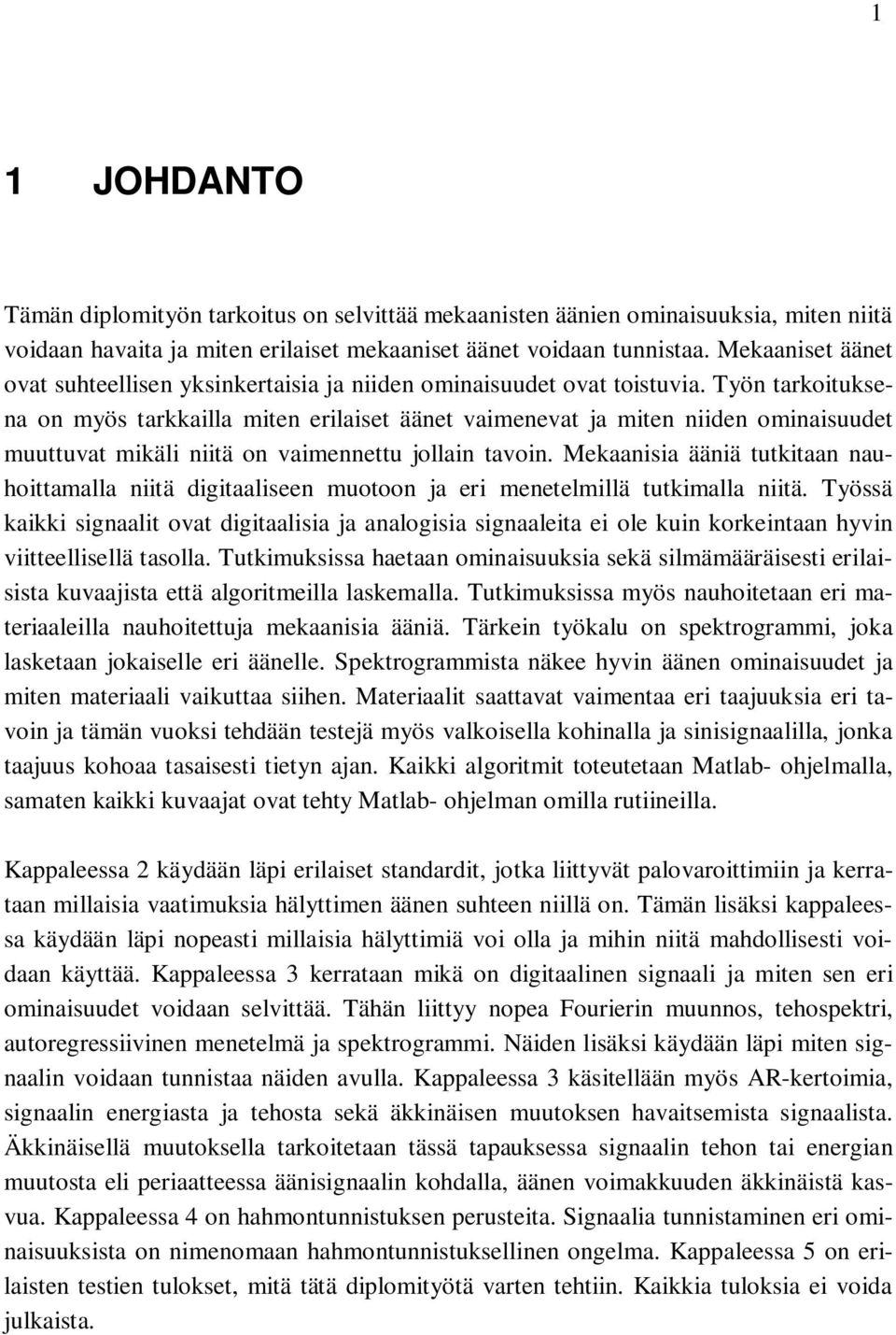 Työn tarkoituksena on myös tarkkailla miten erilaiset äänet vaimenevat ja miten niiden ominaisuudet muuttuvat mikäli niitä on vaimennettu jollain tavoin.