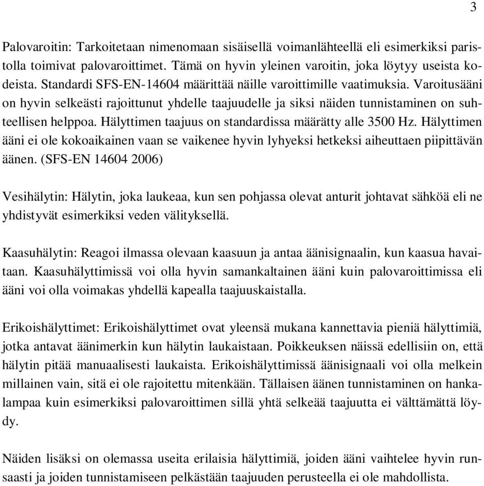 Hälyttimen taajuus on standardissa määrätty alle 3500 Hz. Hälyttimen ääni ei ole kokoaikainen vaan se vaikenee hyvin lyhyeksi hetkeksi aiheuttaen piipittävän äänen.