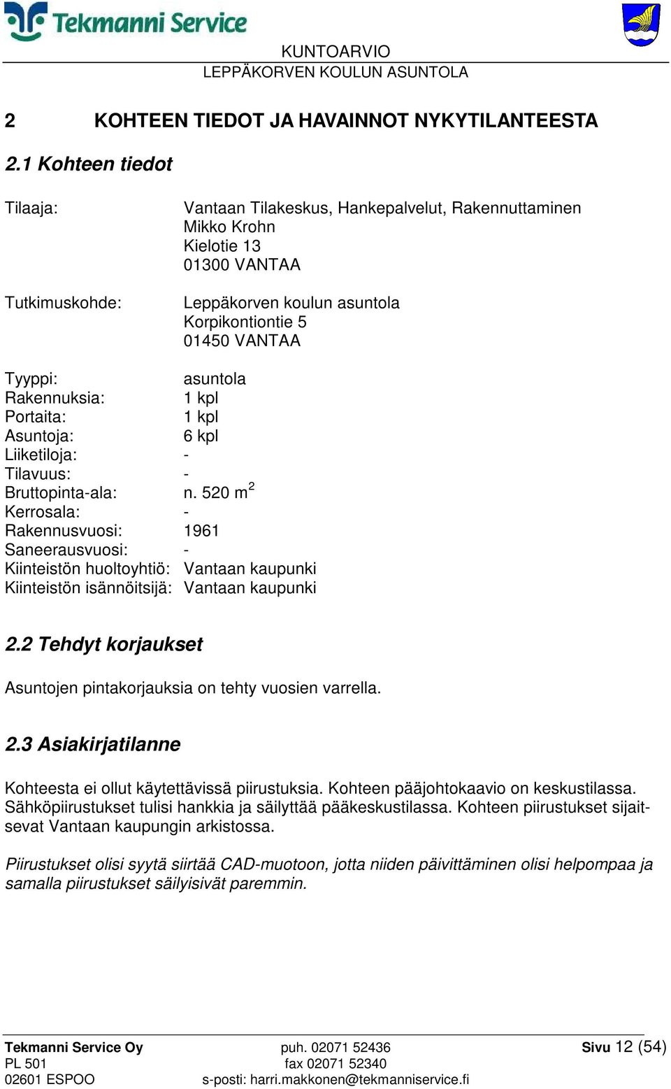 asuntola Rakennuksia: 1 kpl Portaita: 1 kpl Asuntoja: 6 kpl Liiketiloja: - Tilavuus: - Bruttopinta-ala: n.