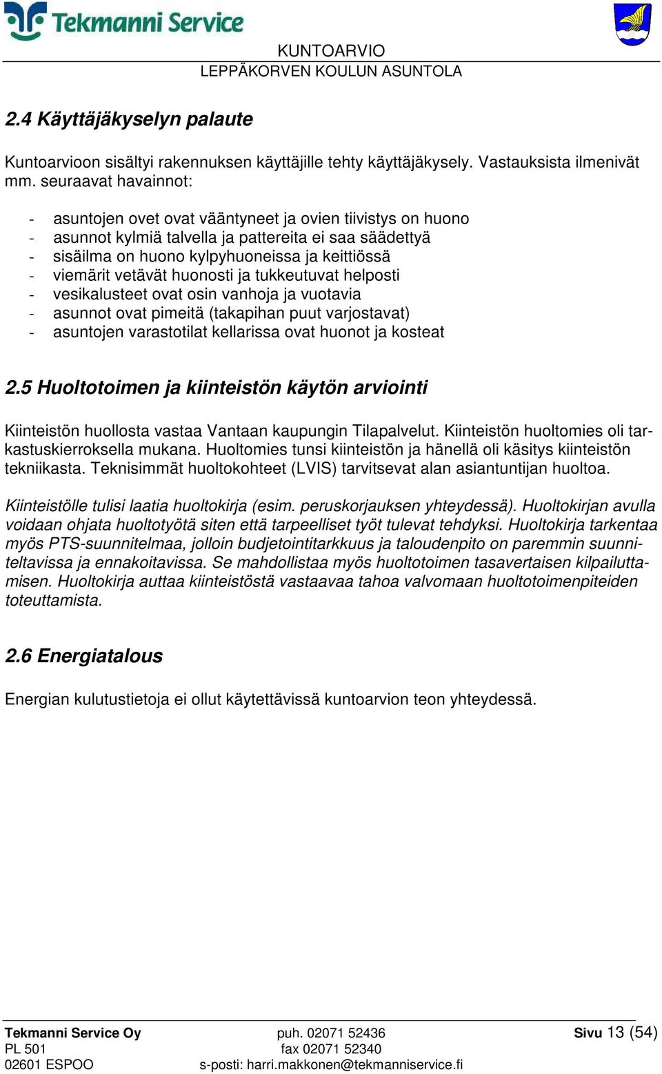 vetävät huonosti ja tukkeutuvat helposti - vesikalusteet ovat osin vanhoja ja vuotavia - asunnot ovat pimeitä (takapihan puut varjostavat) - asuntojen varastotilat kellarissa ovat huonot ja kosteat 2.