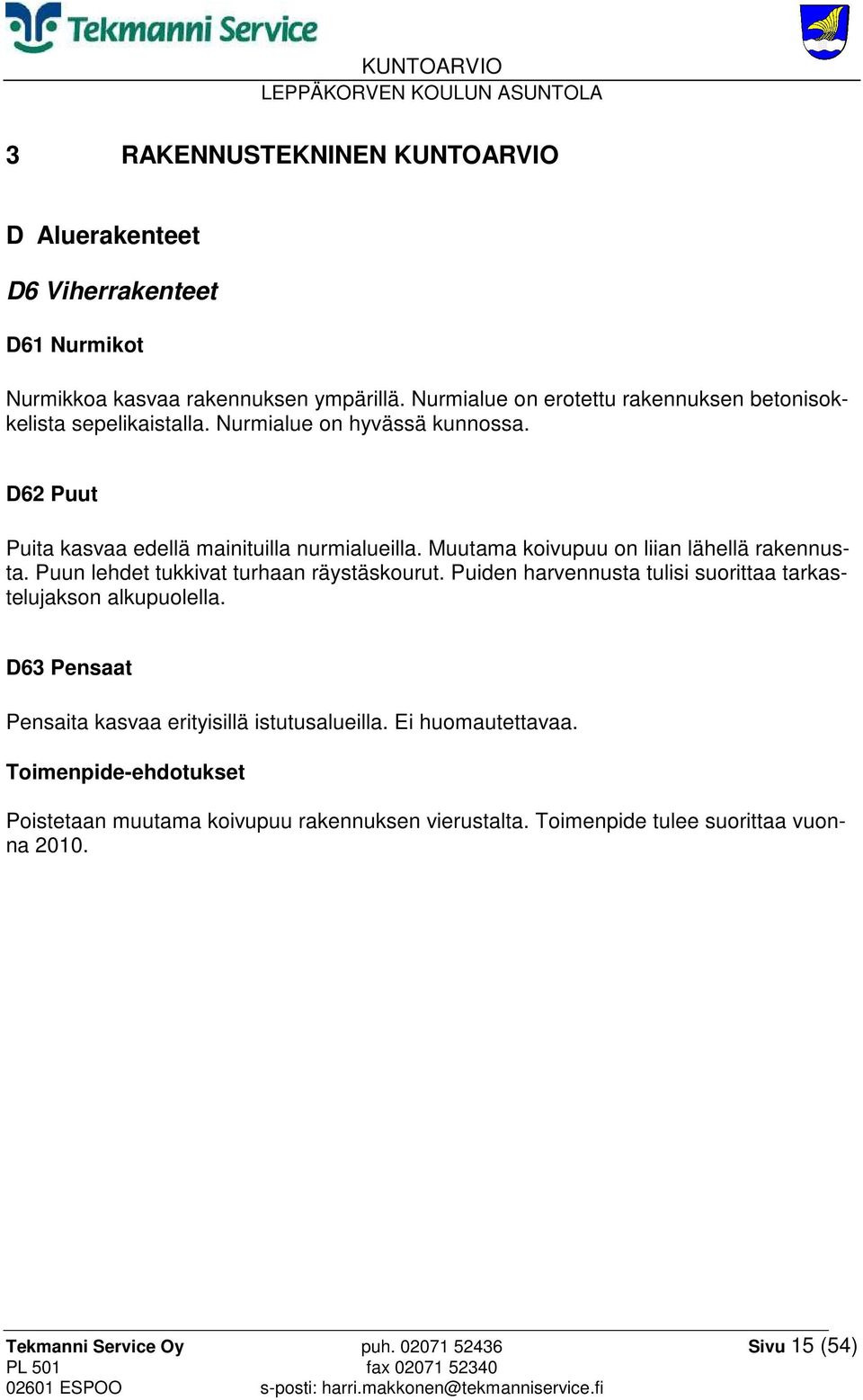 Muutama koivupuu on liian lähellä rakennusta. Puun lehdet tukkivat turhaan räystäskourut. Puiden harvennusta tulisi suorittaa tarkastelujakson alkupuolella.