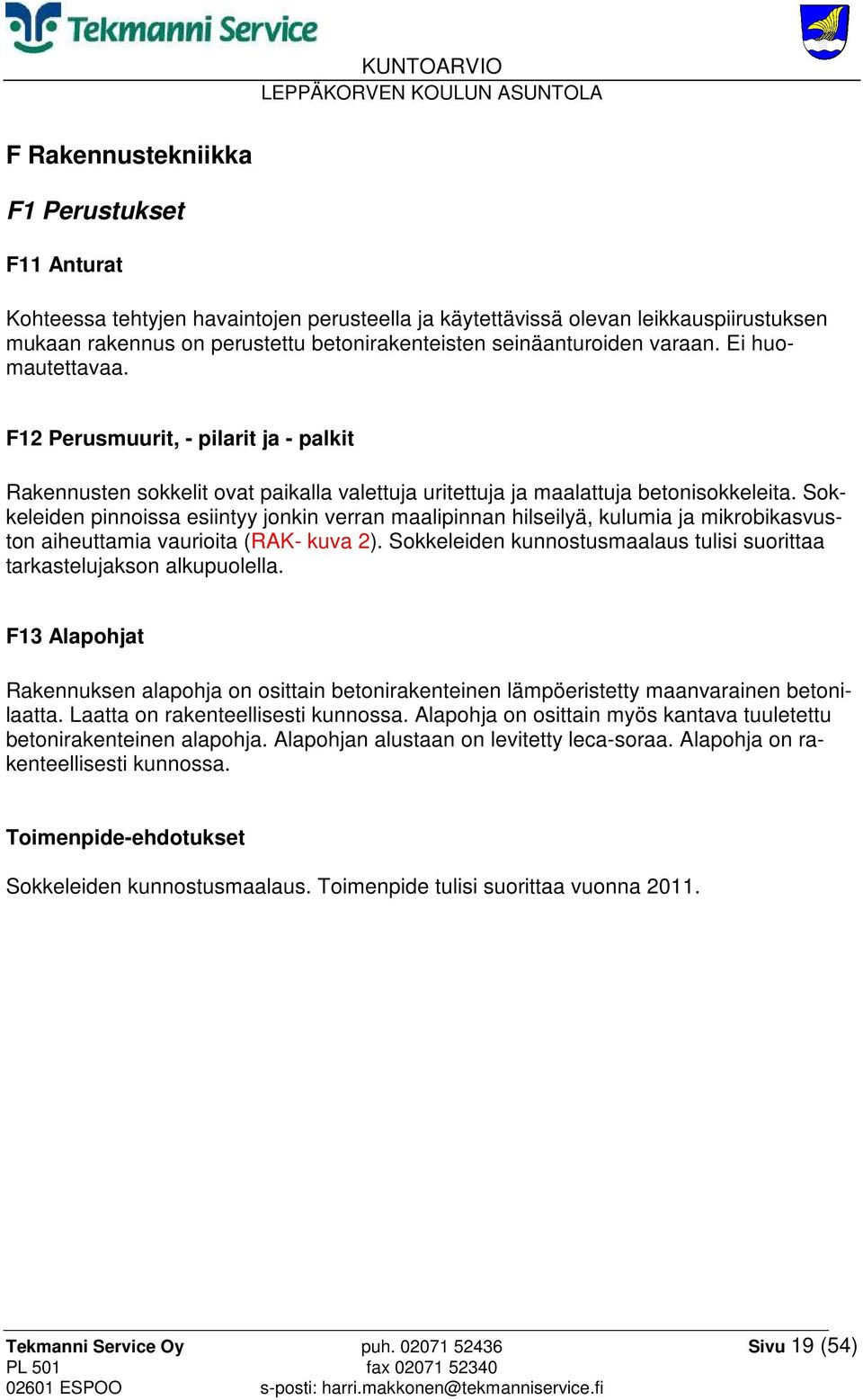 Sokkeleiden pinnoissa esiintyy jonkin verran maalipinnan hilseilyä, kulumia ja mikrobikasvuston aiheuttamia vaurioita (RAK- kuva 2).