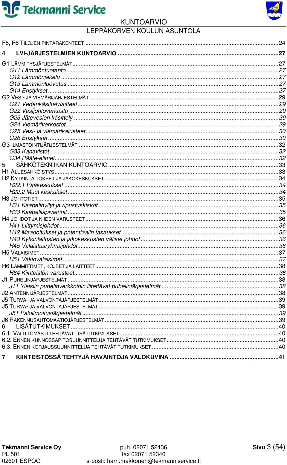 .. 30 G26 Eristykset... 30 G3 ILMASTOINTIJÄRJESTELMÄT... 32 G33 Kanavistot... 32 G34 Pääte-elimet... 32 5 SÄHKÖTEKNIIKAN KUNTOARVIO... 33 H1 ALUESÄHKÖISTYS... 33 H2 KYTKINLAITOKSET JA JAKOKESKUKSET.