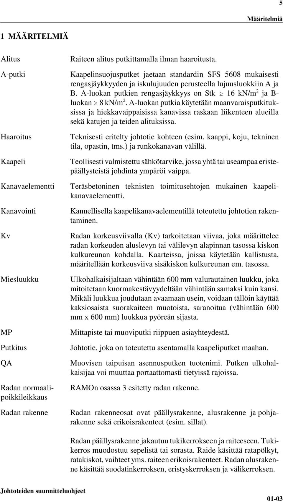 A-luokan putkien rengasjäykkyys on Stk A 16 kn/m 2 ja B- luokan A 8 kn/m 2.