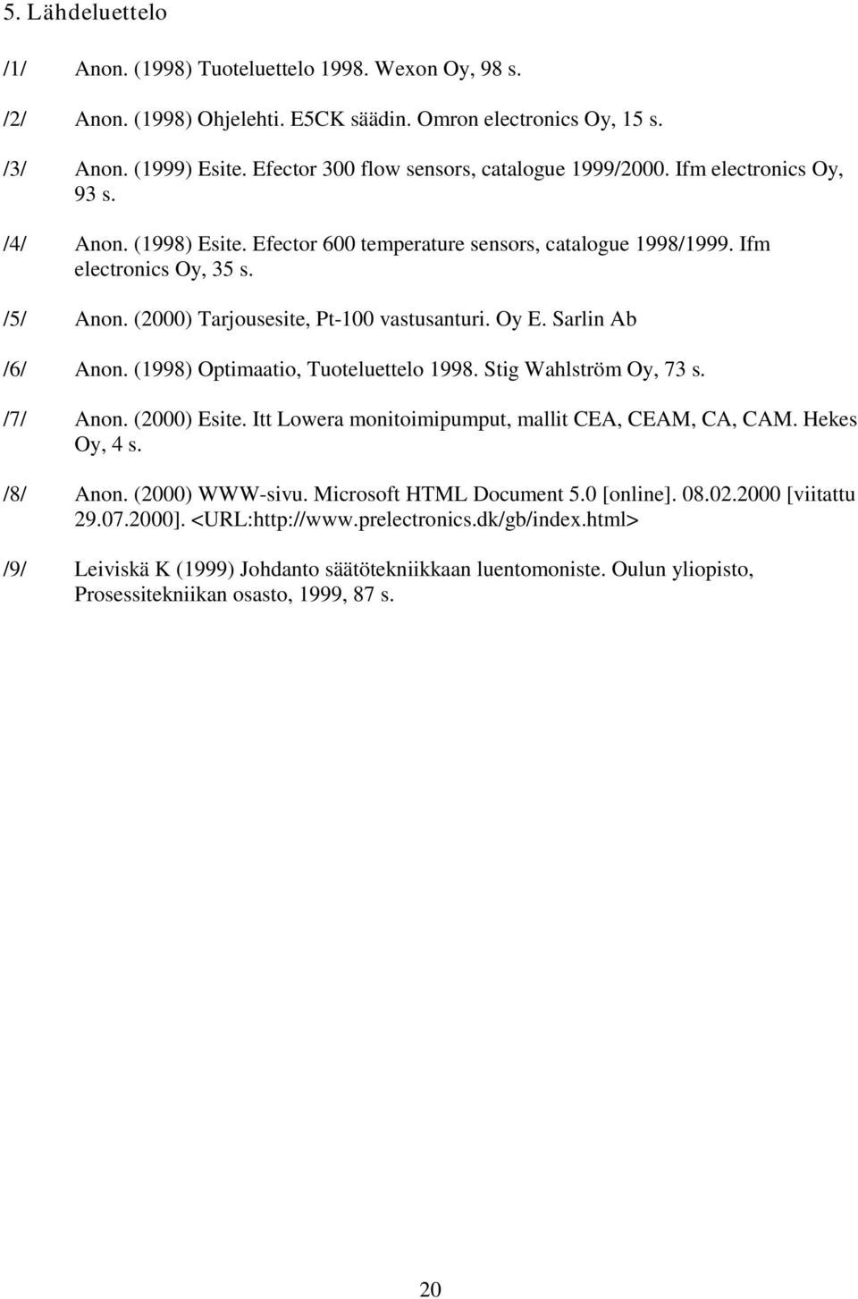 (2000) Tarjousesite, Pt-100 vastusanturi. Oy E. Sarlin Ab /6/ Anon. (1998) Optimaatio, Tuoteluettelo 1998. Stig Wahlström Oy, 73 s. /7/ Anon. (2000) Esite.