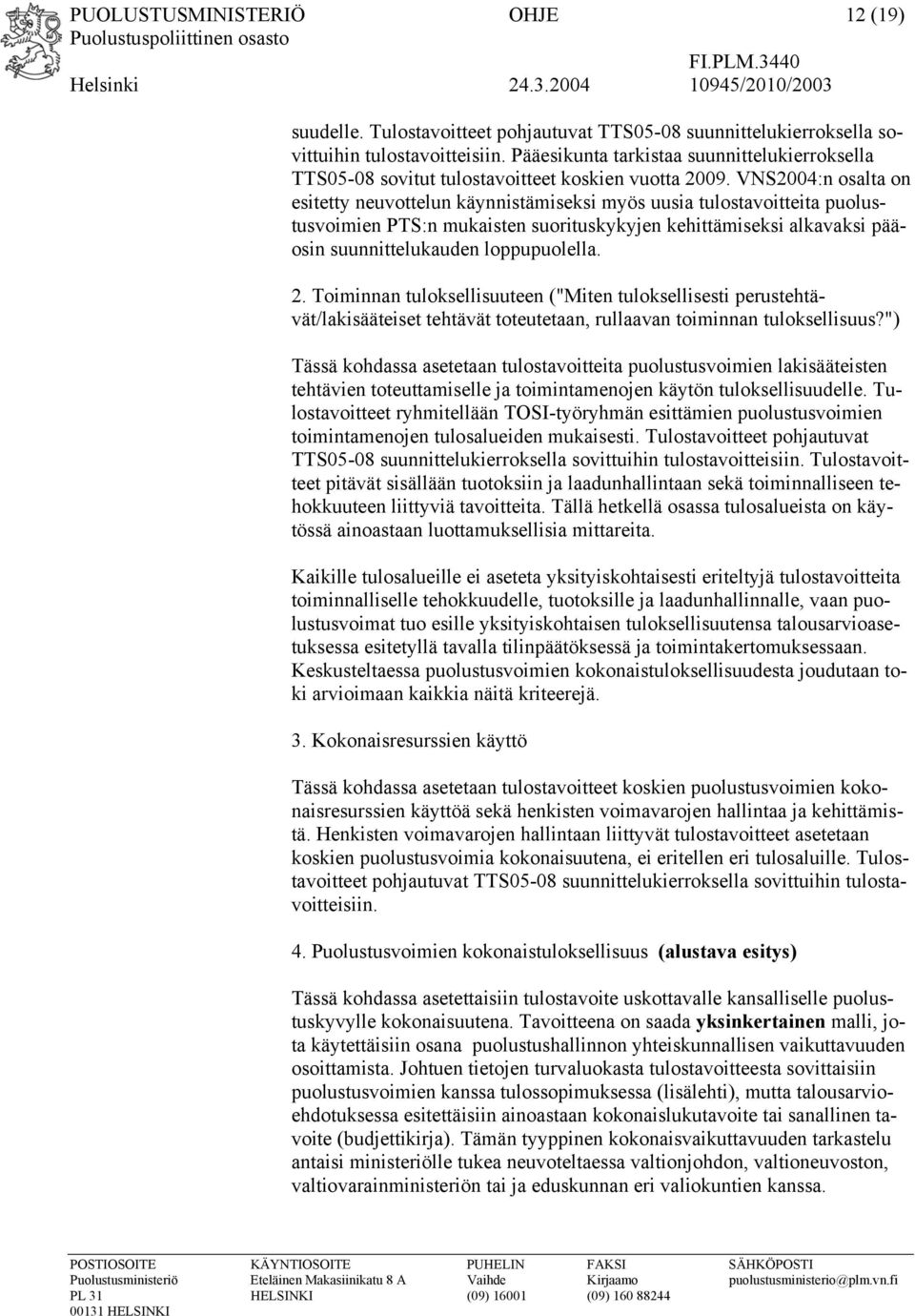 VNS2004:n osalta on esitetty neuvottelun käynnistämiseksi myös uusia tulostavoitteita puolustusvoimien PTS:n mukaisten suorituskykyjen kehittämiseksi alkavaksi pääosin suunnittelukauden loppupuolella.