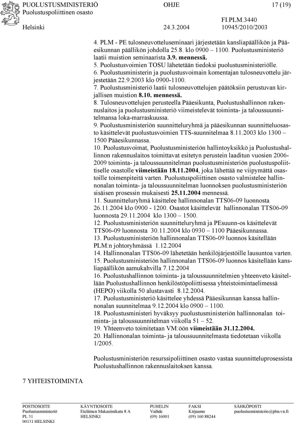 Puolustusministerin ja puolustusvoimain komentajan tulosneuvottelu järjestetään 22.9.2003 klo 0900-1100. 7. Puolustusministeriö laatii tulosneuvottelujen päätöksiin perustuvan kirjallisen muistion 8.