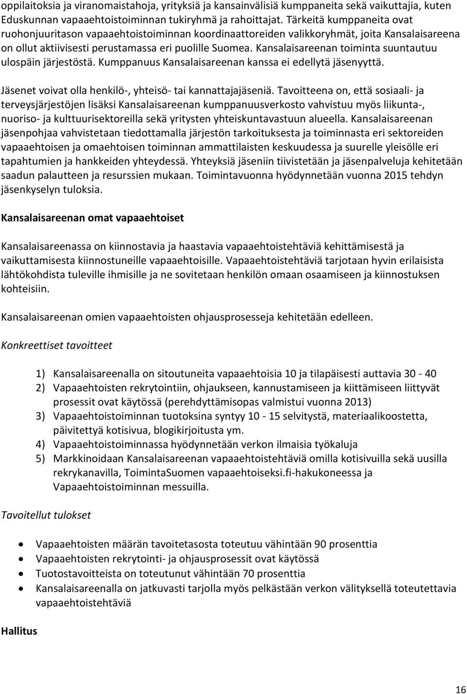 Kansalaisareenan toiminta suuntautuu ulospäin järjestöstä. Kumppanuus Kansalaisareenan kanssa ei edellytä jäsenyyttä. Jäsenet voivat olla henkilö-, yhteisö- tai kannattajajäseniä.