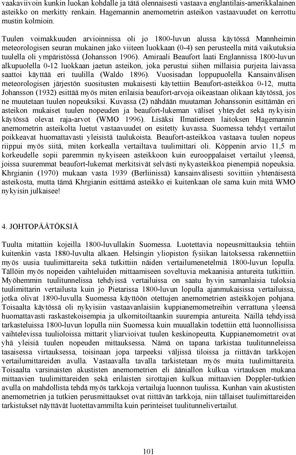 (Johansson 196). Amiraali Beaufort laati Englannissa 18-luvun alkupuolella -12 luokkaan jaetun asteikon, joka perustui siihen millaisia purjeita laivassa saattoi käyttää eri tuulilla (Waldo 1896).